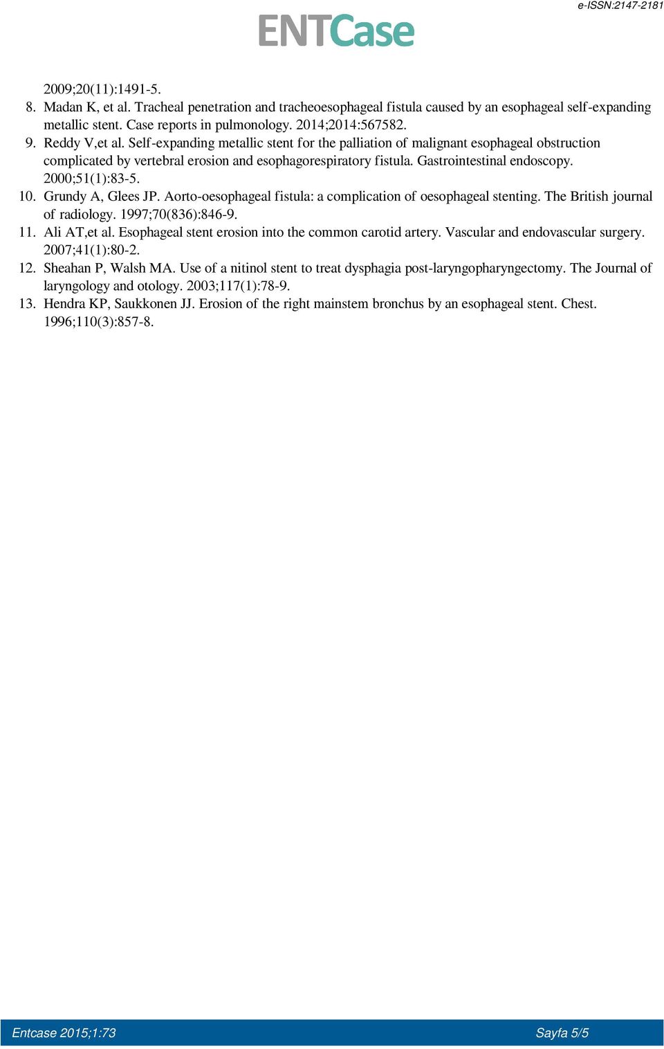 Gastrointestinal endoscopy. 2000;51(1):83-5. Grundy A, Glees JP. Aorto-oesophageal fistula: a complication of oesophageal stenting. The British journal of radiology. 1997;70(836):846-9. Ali AT,et al.