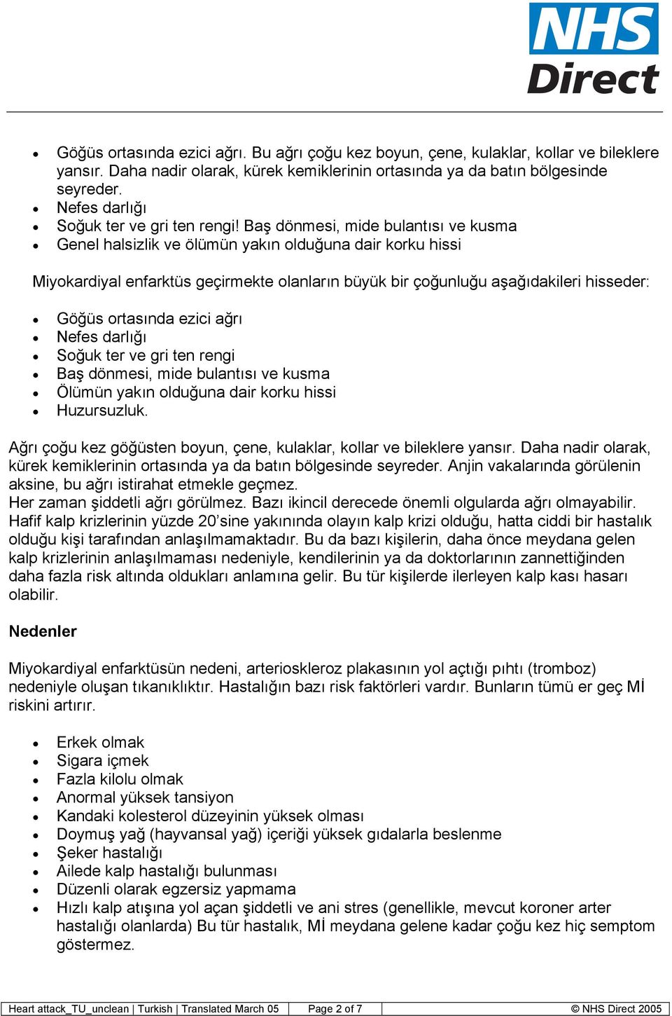 Baş dönmesi, mide bulantısı ve kusma Genel halsizlik ve ölümün yakın olduğuna dair korku hissi Miyokardiyal enfarktüs geçirmekte olanların büyük bir çoğunluğu aşağıdakileri hisseder: Göğüs ortasında