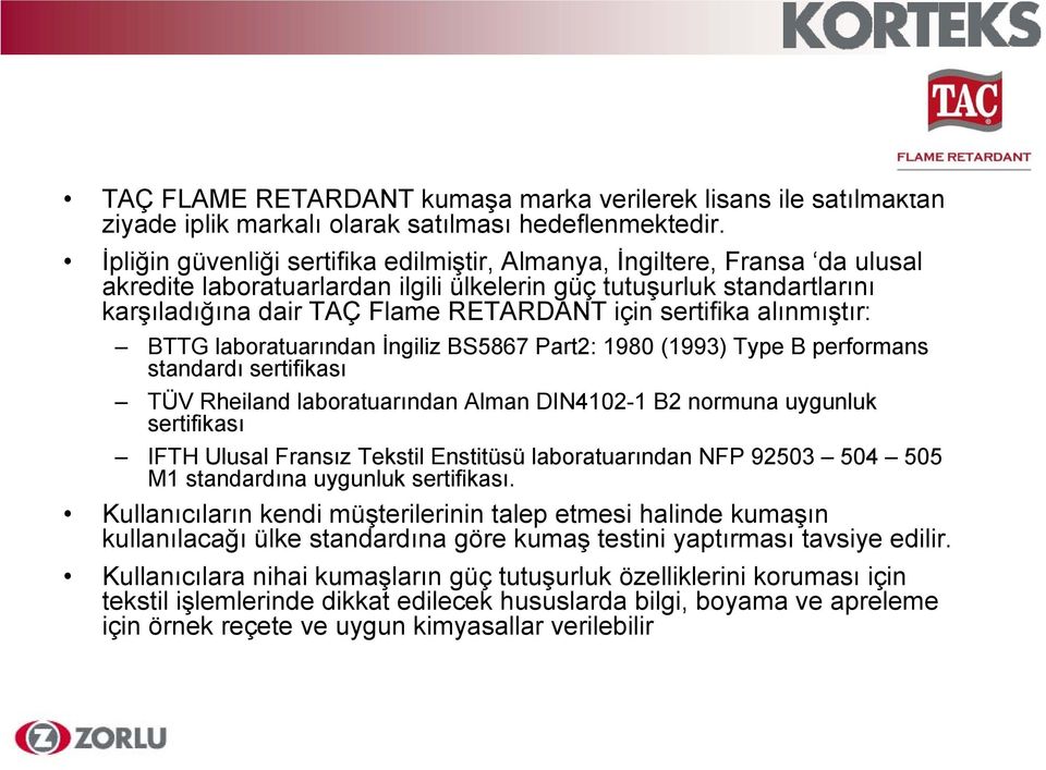 sertifika alınmıştır: BTTG laboratuarından İngiliz BS5867 Part2: 1980 (1993) Type B performans standardı sertifikası TÜV Rheiland laboratuarından Alman DIN4102-1 B2 normuna uygunluk sertifikası IFTH