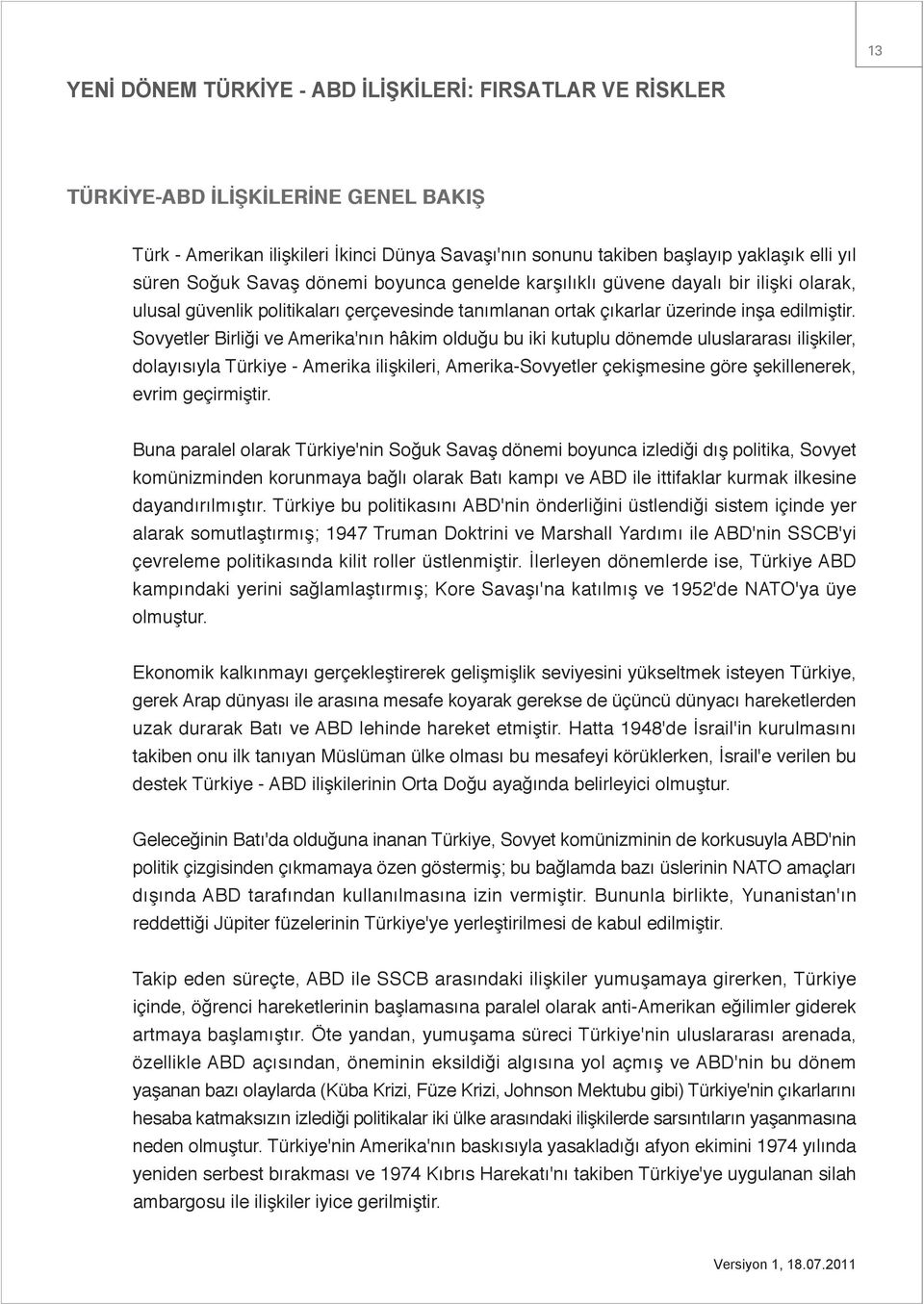 Sovyetler Birliği ve Amerika'nın hâkim olduğu bu iki kutuplu dönemde uluslararası ilişkiler, dolayısıyla Türkiye - Amerika ilişkileri, Amerika-Sovyetler çekişmesine göre şekillenerek, evrim