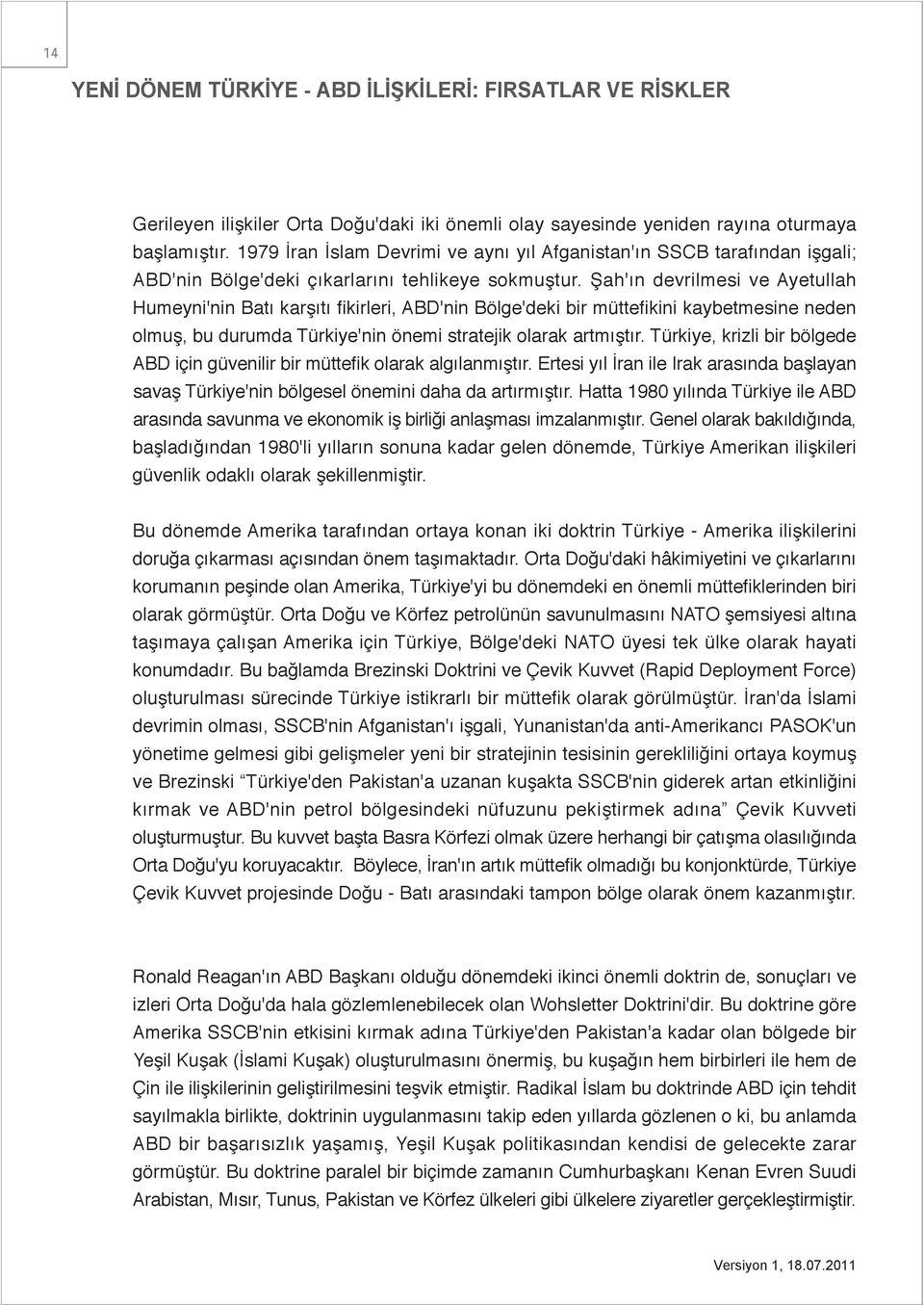 Şah'ın devrilmesi ve Ayetullah Humeyni'nin Batı karşıtı fikirleri, ABD'nin Bölge'deki bir müttefikini kaybetmesine neden olmuş, bu durumda Türkiye'nin önemi stratejik olarak artmıştır.