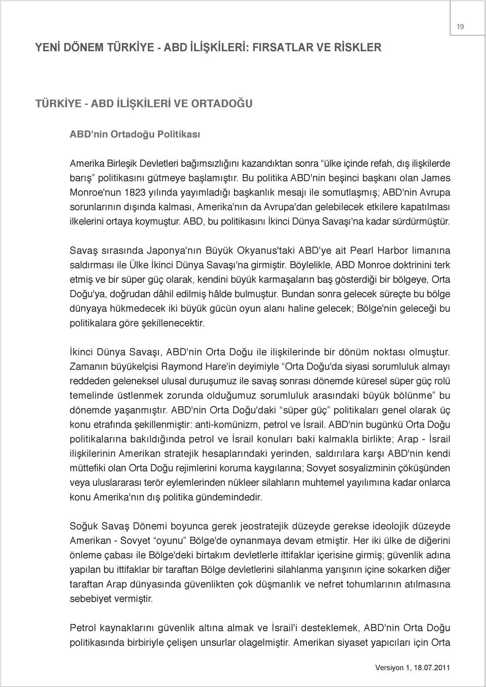 Bu politika ABD'nin beşinci başkanı olan James Monroe'nun 1823 yılında yayımladığı başkanlık mesajı ile somutlaşmış; ABD'nin Avrupa sorunlarının dışında kalması, Amerika'nın da Avrupa'dan gelebilecek