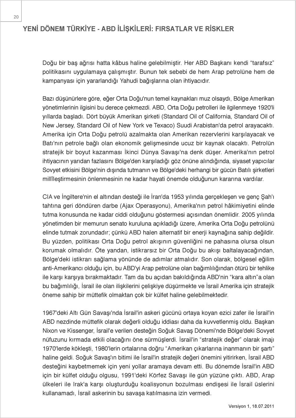 Bazı düşünürlere göre, eğer Orta Doğu'nun temel kaynakları muz olsaydı, Bölge Amerikan yönetimlerinin ilgisini bu derece çekmezdi. ABD, Orta Doğu petrolleri ile ilgilenmeye 1920'li yıllarda başladı.