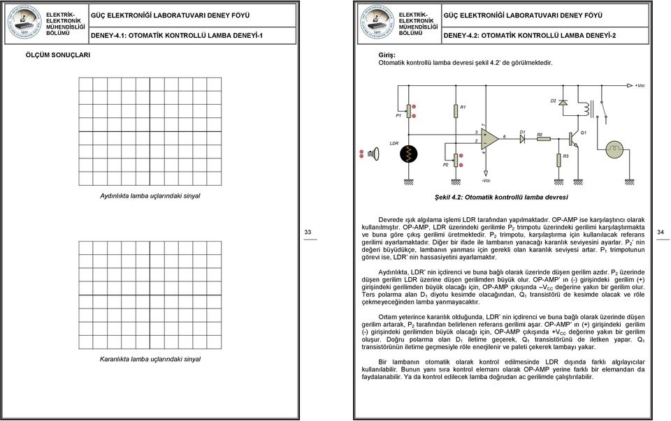 OP-AMP ise karşılaştırıcı olarak kullanılmıştır. OP-AMP, LDR üzerindeki gerilimle P trimpotu üzerindeki gerilimi karşılaştırmakta ve buna göre çıkış gerilimi üretmektedir.