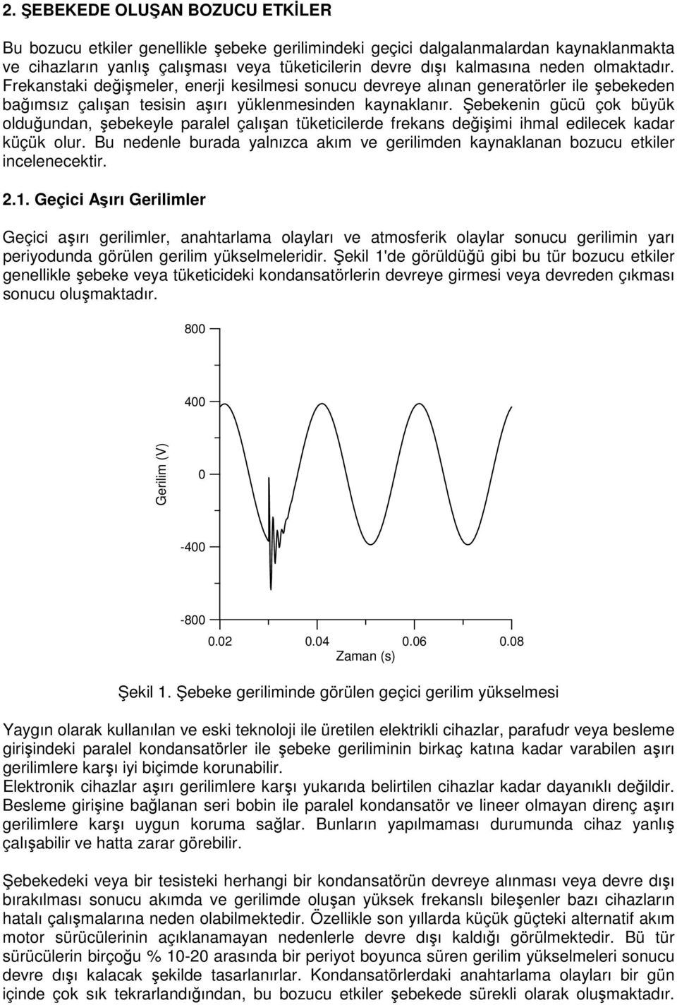 Şebekenin gücü çok büyük olduğundan, şebekeyle paralel çalışan tüketicilerde frekans değişimi ihmal edilecek kadar küçük olur.