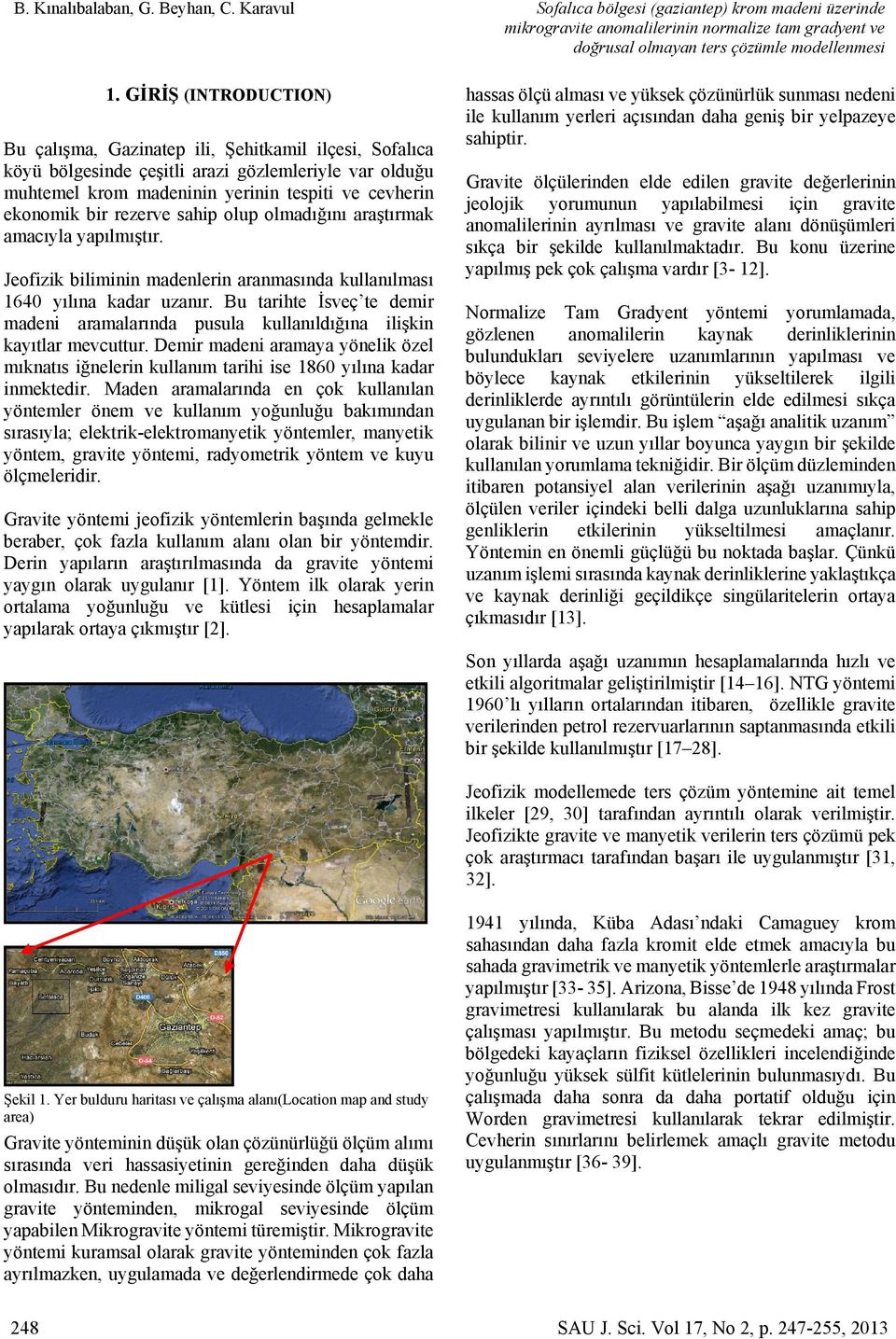 rezerve sahip olup olmadığını araştırmak amacıyla yapılmıştır. Jeofizik biliminin madenlerin aranmasında kullanılması 1640 yılına kadar uzanır.