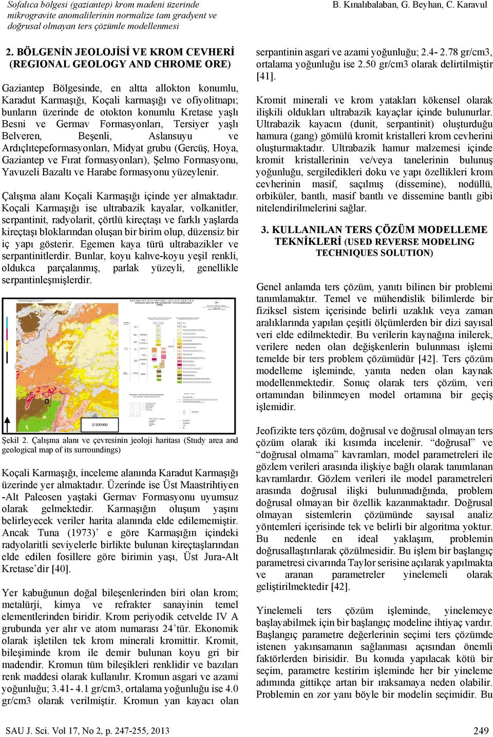 konumlu Kretase yaşlı Besni ve Germav Formasyonları, Tersiyer yaşlı Belveren, Beşenli, Aslansuyu ve Ardıçlıtepeformasyonları, Midyat grubu (Gercüş, Hoya, Gaziantep ve Fırat formasyonları), Şelmo