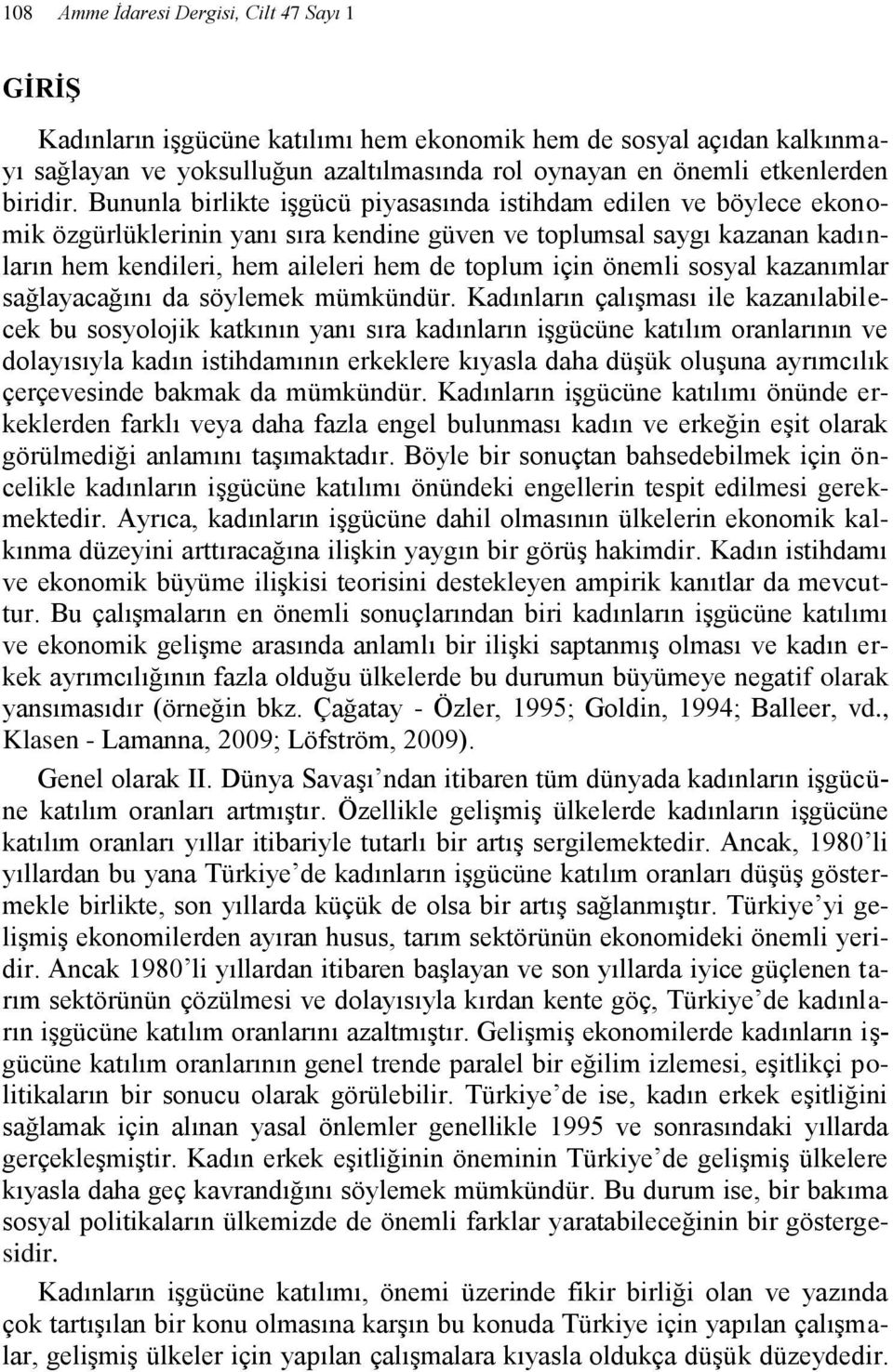 Bununla birlikte işgücü piyasasında istihdam edilen ve böylece ekonomik özgürlüklerinin yanı sıra kendine güven ve toplumsal saygı kazanan kadınların hem kendileri, hem aileleri hem de toplum için