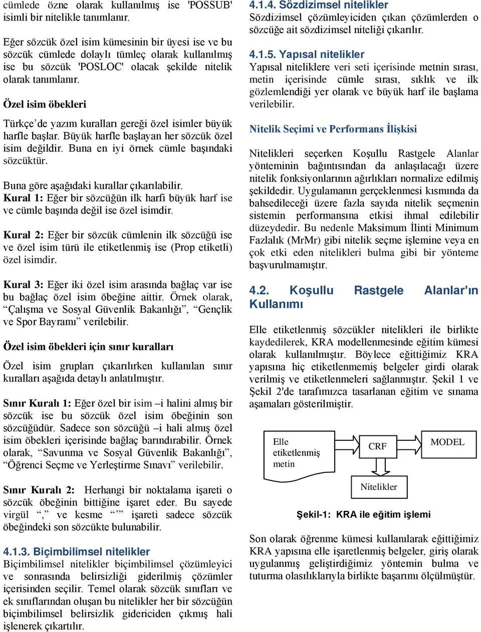 Özel isim öbekleri Türkçe de yazım kuralları gereği özel isimler büyük harfle başlar. Büyük harfle başlayan her sözcük özel isim değildir. Buna en iyi örnek cümle başındaki sözcüktür.