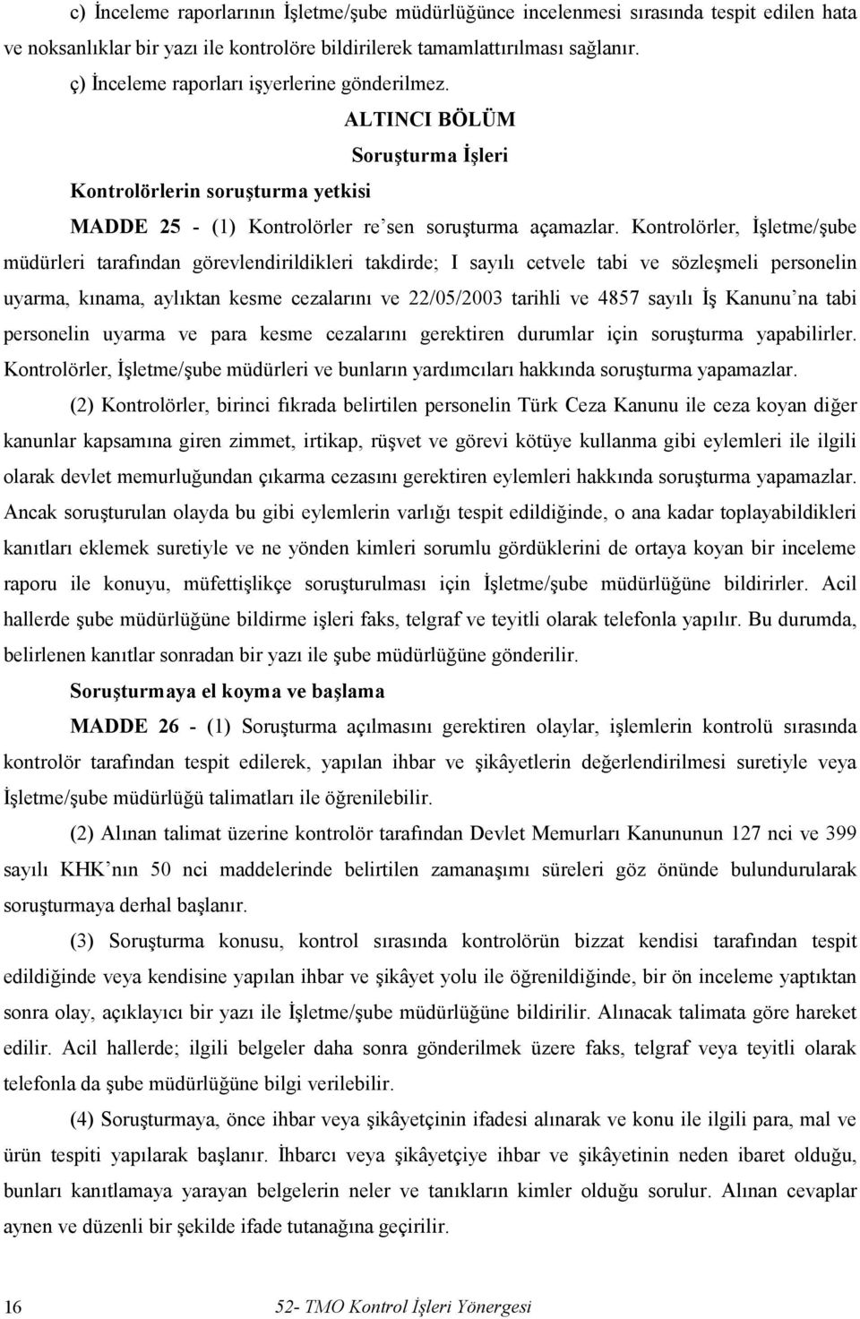 Kontrolörler, İşletme/şube müdürleri tarafından görevlendirildikleri takdirde; I sayılı cetvele tabi ve sözleşmeli personelin uyarma, kınama, aylıktan kesme cezalarını ve 22/05/2003 tarihli ve 4857