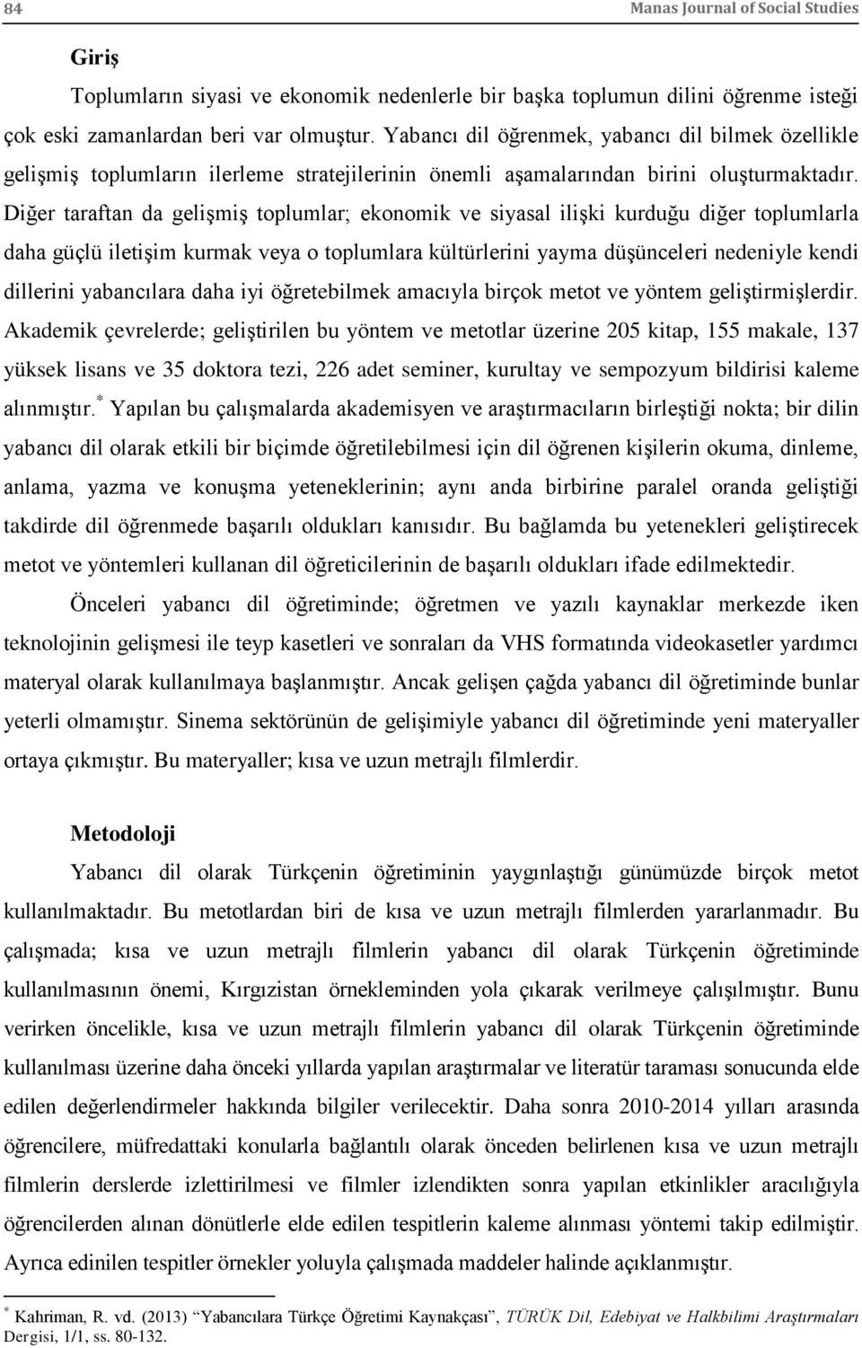 Diğer taraftan da gelişmiş toplumlar; ekonomik ve siyasal ilişki kurduğu diğer toplumlarla daha güçlü iletişim kurmak veya o toplumlara kültürlerini yayma düşünceleri nedeniyle kendi dillerini