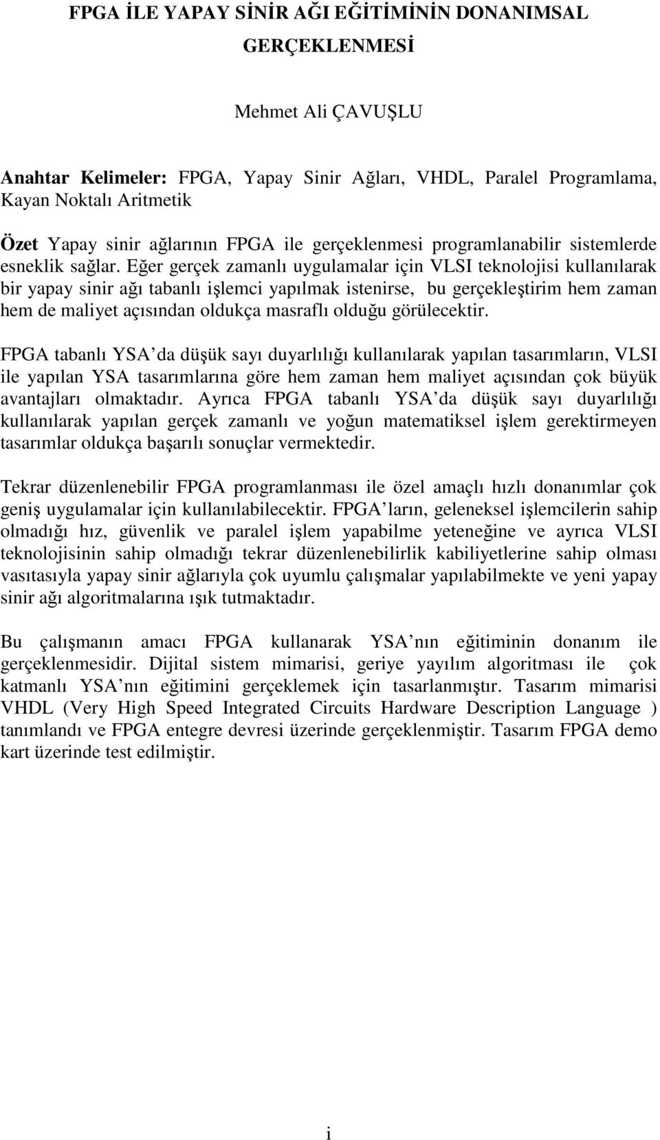 Eğer gerçek zamanlı uygulamalar için VLSI teknolojisi kullanılarak bir yapay sinir ağı tabanlı işlemci yapılmak istenirse, bu gerçekleştirim hem zaman hem de maliyet açısından oldukça masraflı olduğu