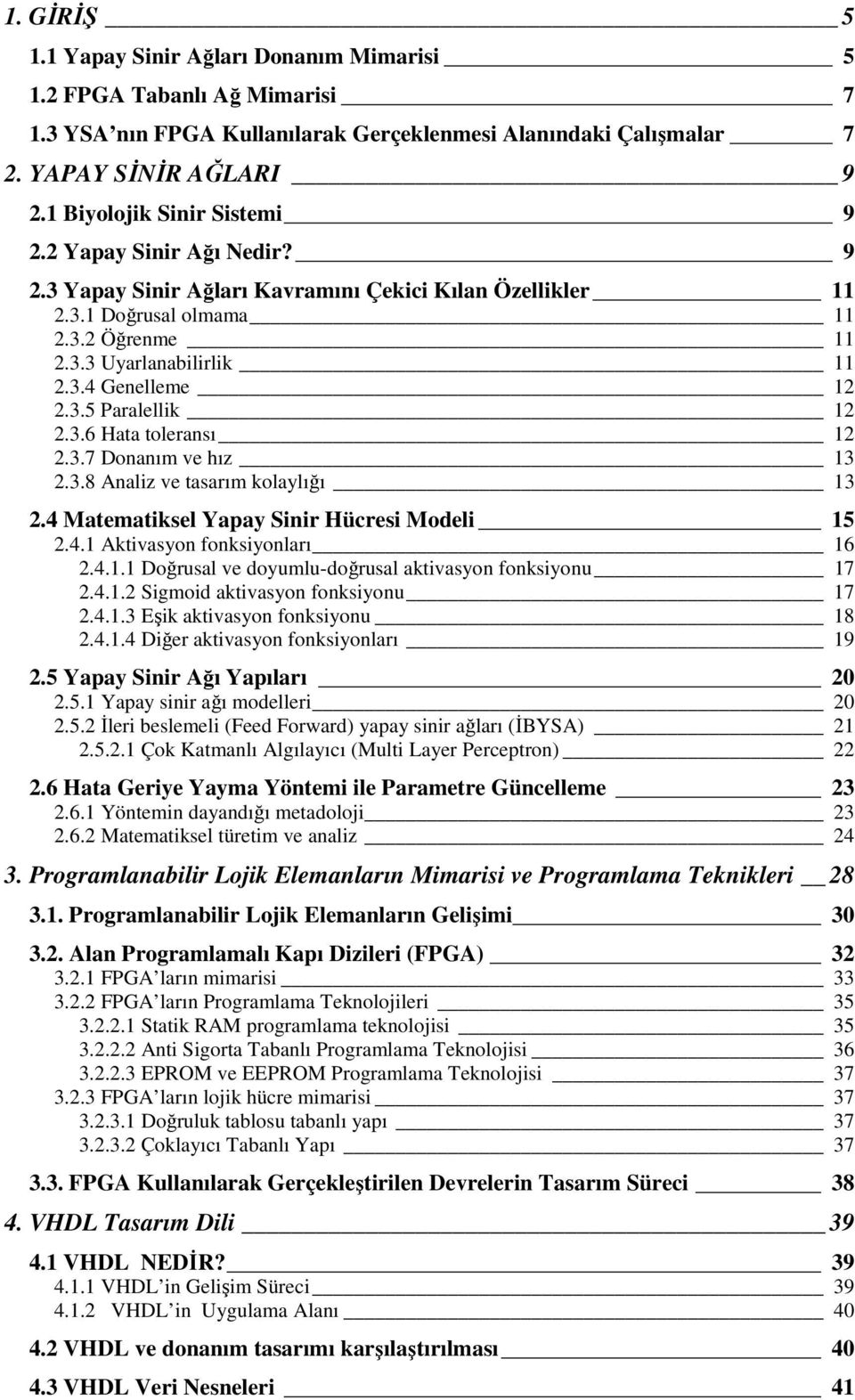 3.5 Paralellik 12 2.3.6 Hata toleransı 12 2.3.7 Donanım ve hız 13 2.3.8 Analiz ve tasarım kolaylığı 13 2.4 Matematiksel Yapay Sinir Hücresi Modeli 15 2.4.1 Aktivasyon fonksiyonları 16 2.4.1.1 Doğrusal ve doyumlu-doğrusal aktivasyon fonksiyonu 17 2.