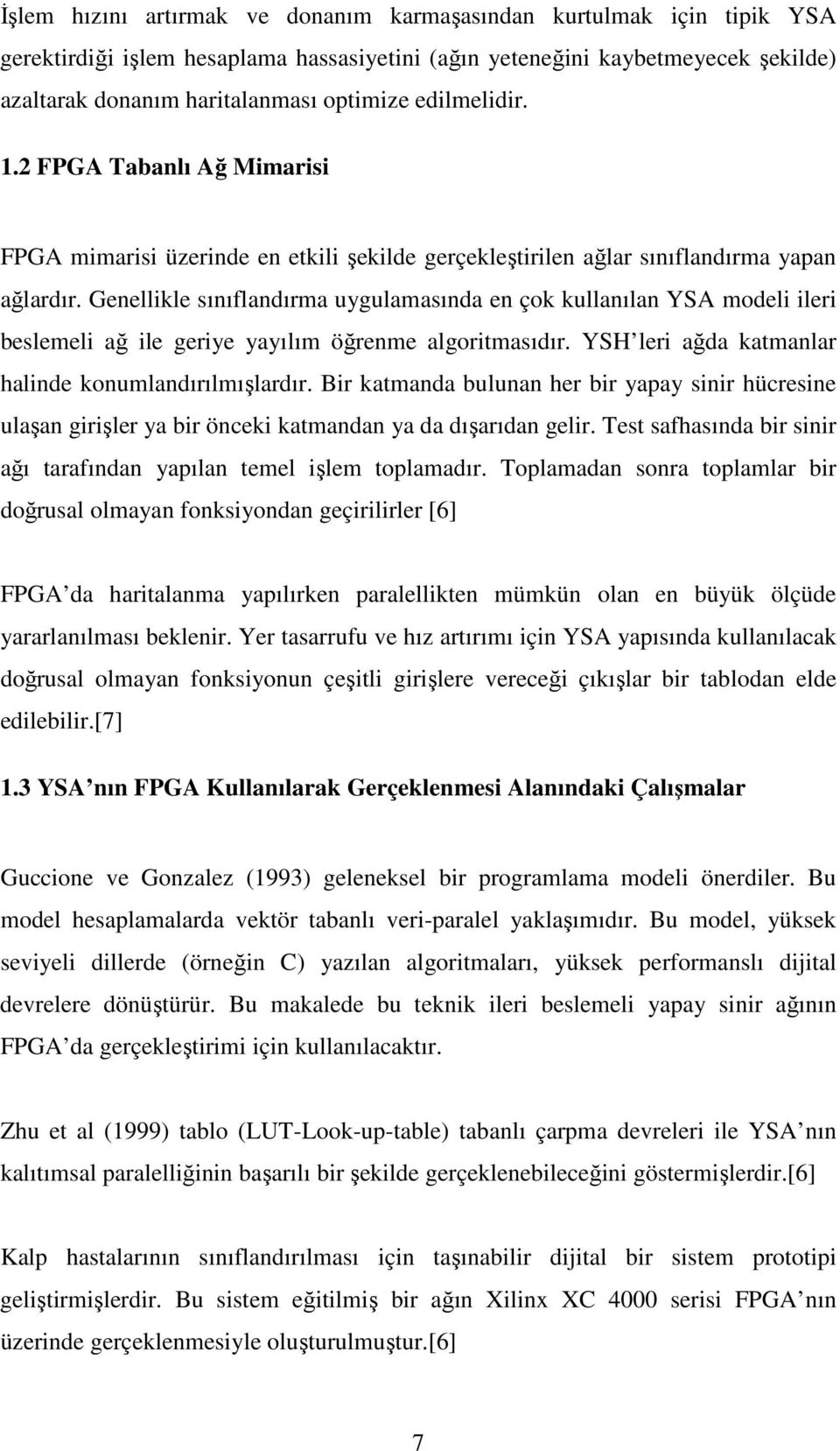 Genellikle sınıflandırma uygulamasında en çok kullanılan YSA modeli ileri beslemeli ağ ile geriye yayılım öğrenme algoritmasıdır. YSH leri ağda katmanlar halinde konumlandırılmışlardır.