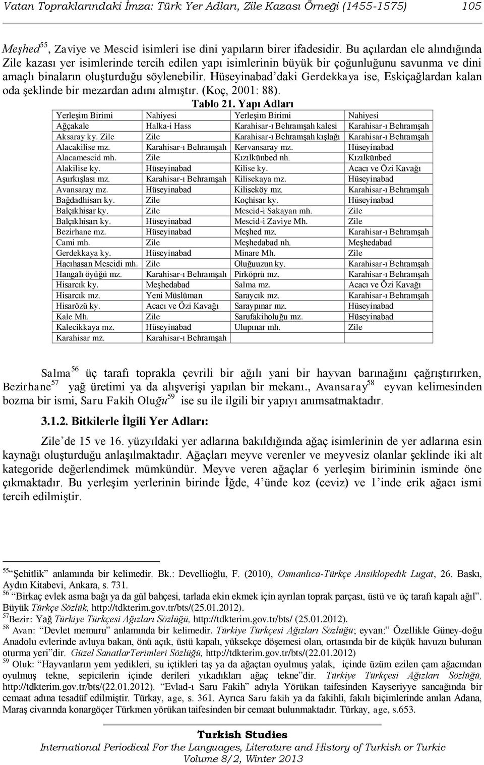 Hüseyinabad daki Gerdekkaya ise, Eskiçağlardan kalan oda Ģeklinde bir mezardan adını almıģtır. (Koç, 2001: 88). Tablo 21.