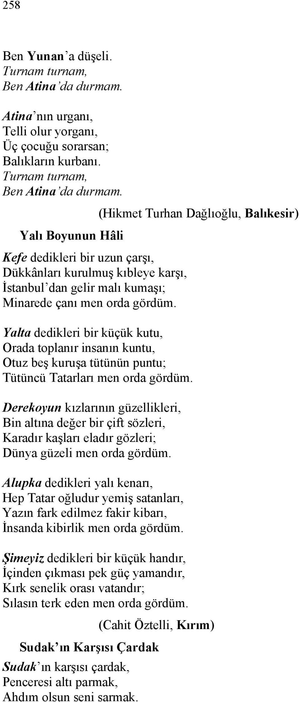 (Hikmet Turhan Dağlıoğlu, Balıkesir) Yalı Boyunun Hâli Kefe dedikleri bir uzun çarşı, Dükkânları kurulmuş kıbleye karşı, İstanbul dan gelir malı kumaşı; Minarede çanı men orda gördüm.