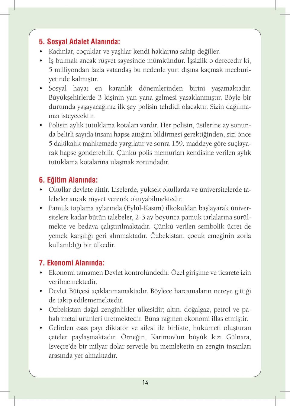 Büyükşehirlerde 3 kişinin yan yana gelmesi yasaklanmıştır. Böyle bir durumda yaşayacağınız ilk şey polisin tehdidi olacaktır. Sizin dağılmanızı isteyecektir. Polisin aylık tutuklama kotaları vardır.