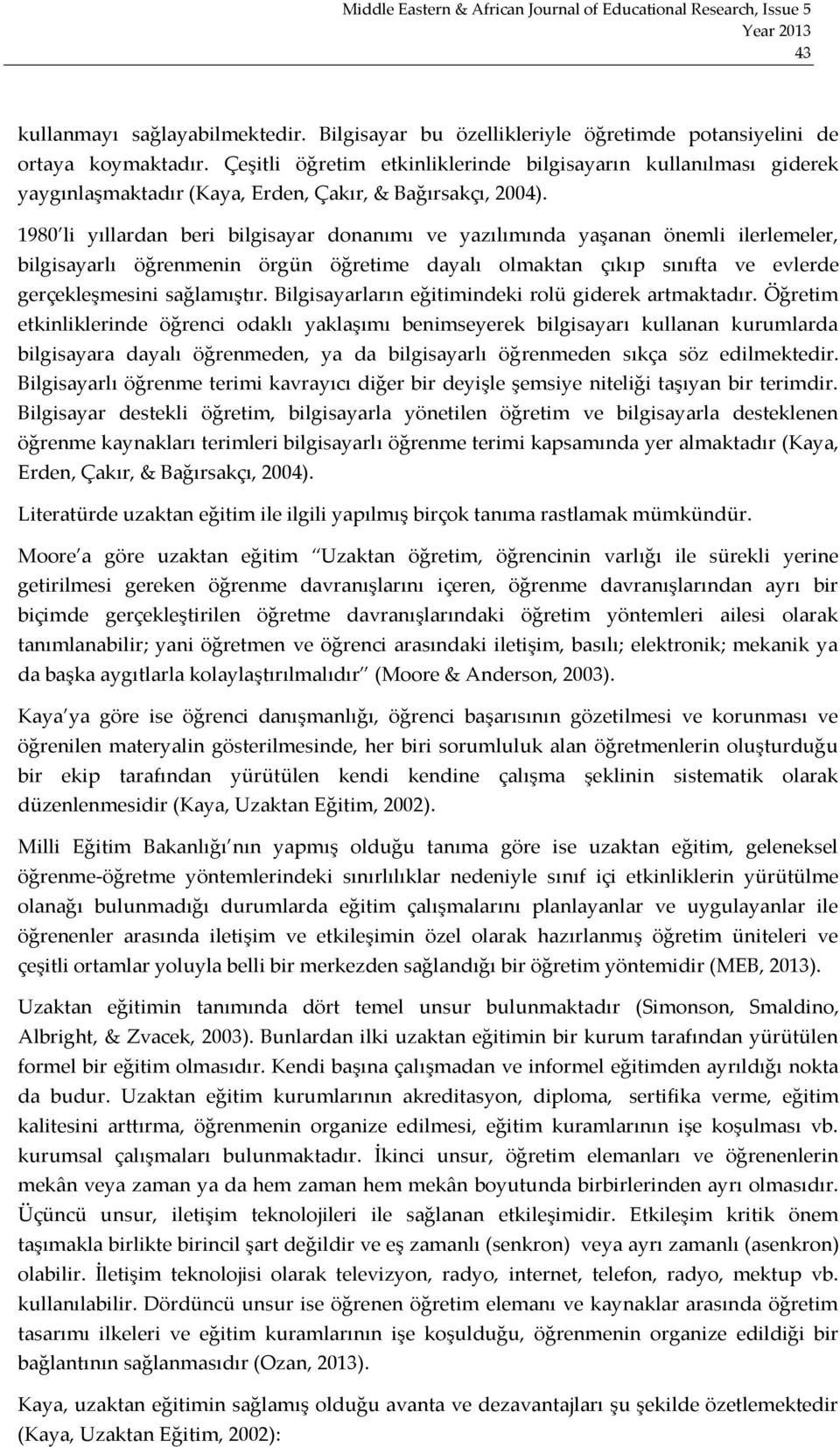 1980 li yıllardan beri bilgisayar donanımı ve yazılımında yaşanan önemli ilerlemeler, bilgisayarlı öğrenmenin örgün öğretime dayalı olmaktan çıkıp sınıfta ve evlerde gerçekleşmesini sağlamıştır.