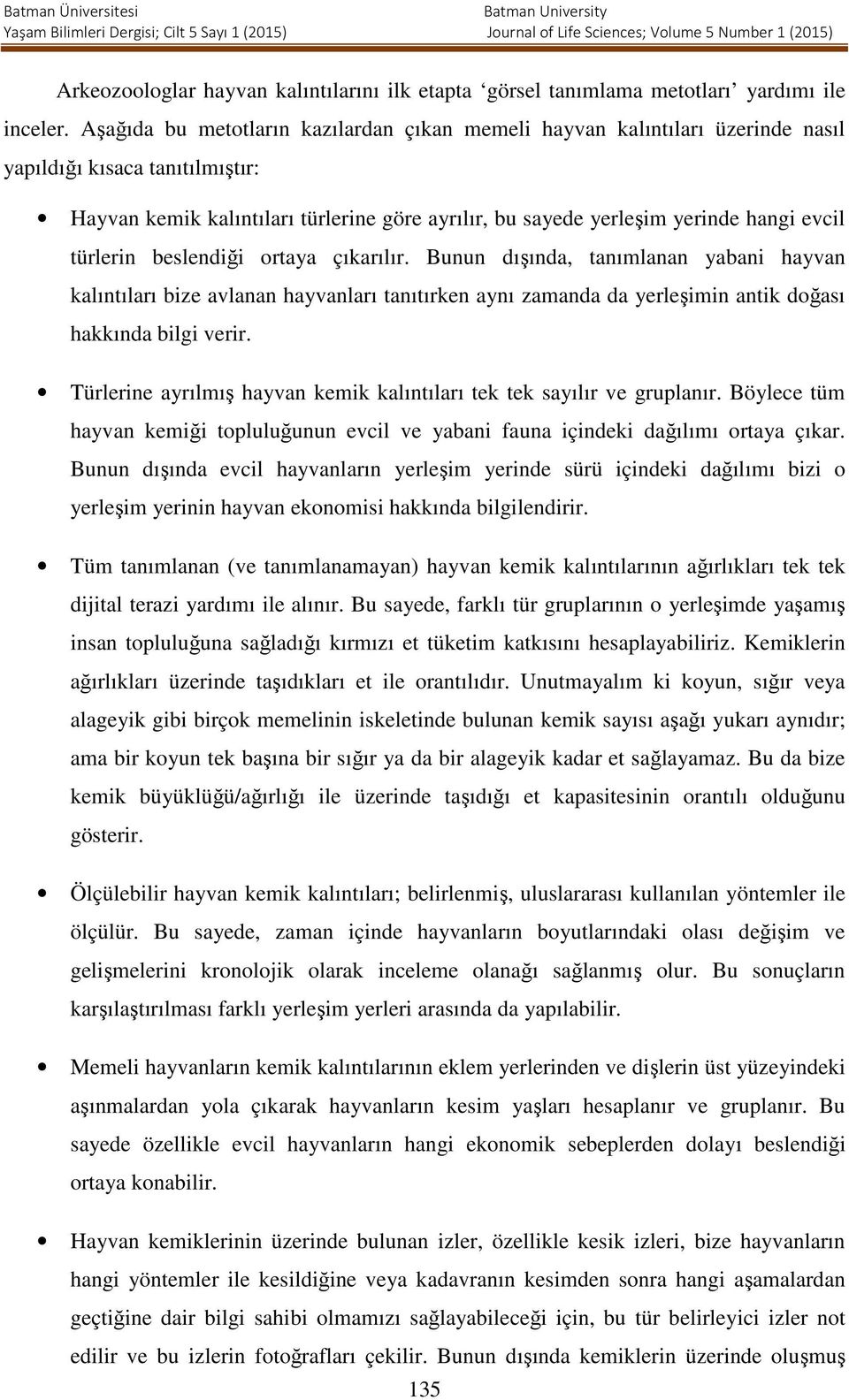 türlerin beslendiği ortaya çıkarılır. Bunun dışında, tanımlanan yabani hayvan kalıntıları bize avlanan hayvanları tanıtırken aynı zamanda da yerleşimin antik doğası hakkında bilgi verir.