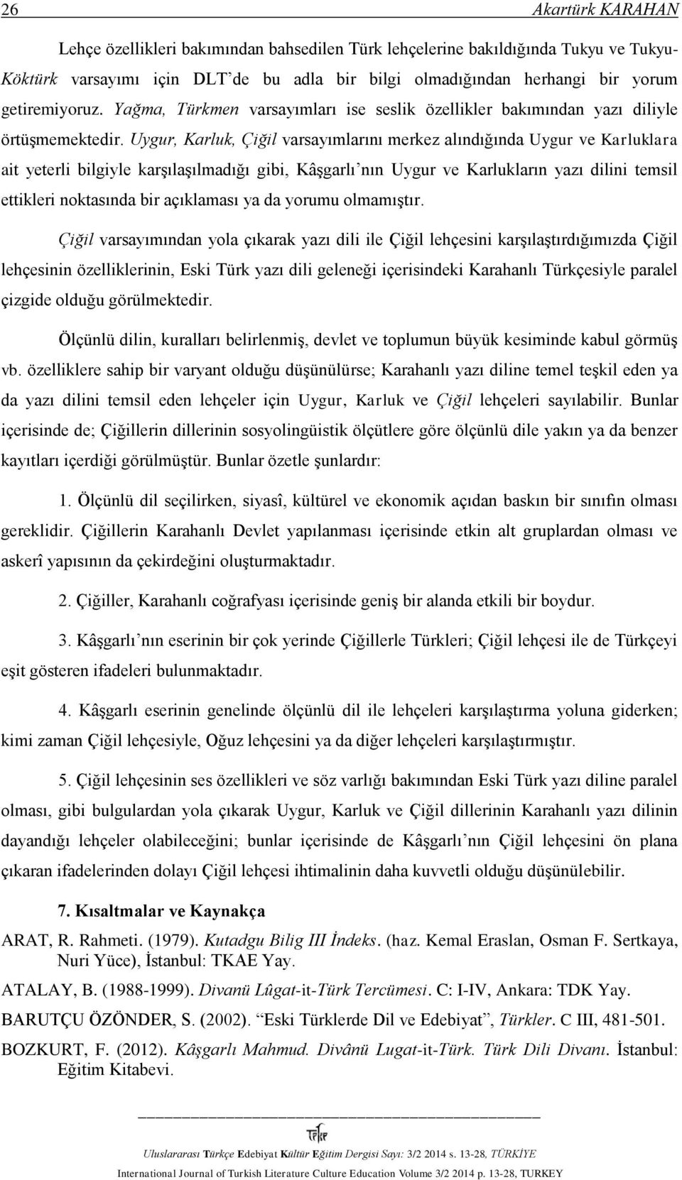 Uygur, Karluk, Çiğil varsayımlarını merkez alındığında Uygur ve Karluklara ait yeterli bilgiyle karşılaşılmadığı gibi, Kâşgarlı nın Uygur ve Karlukların yazı dilini temsil ettikleri noktasında bir