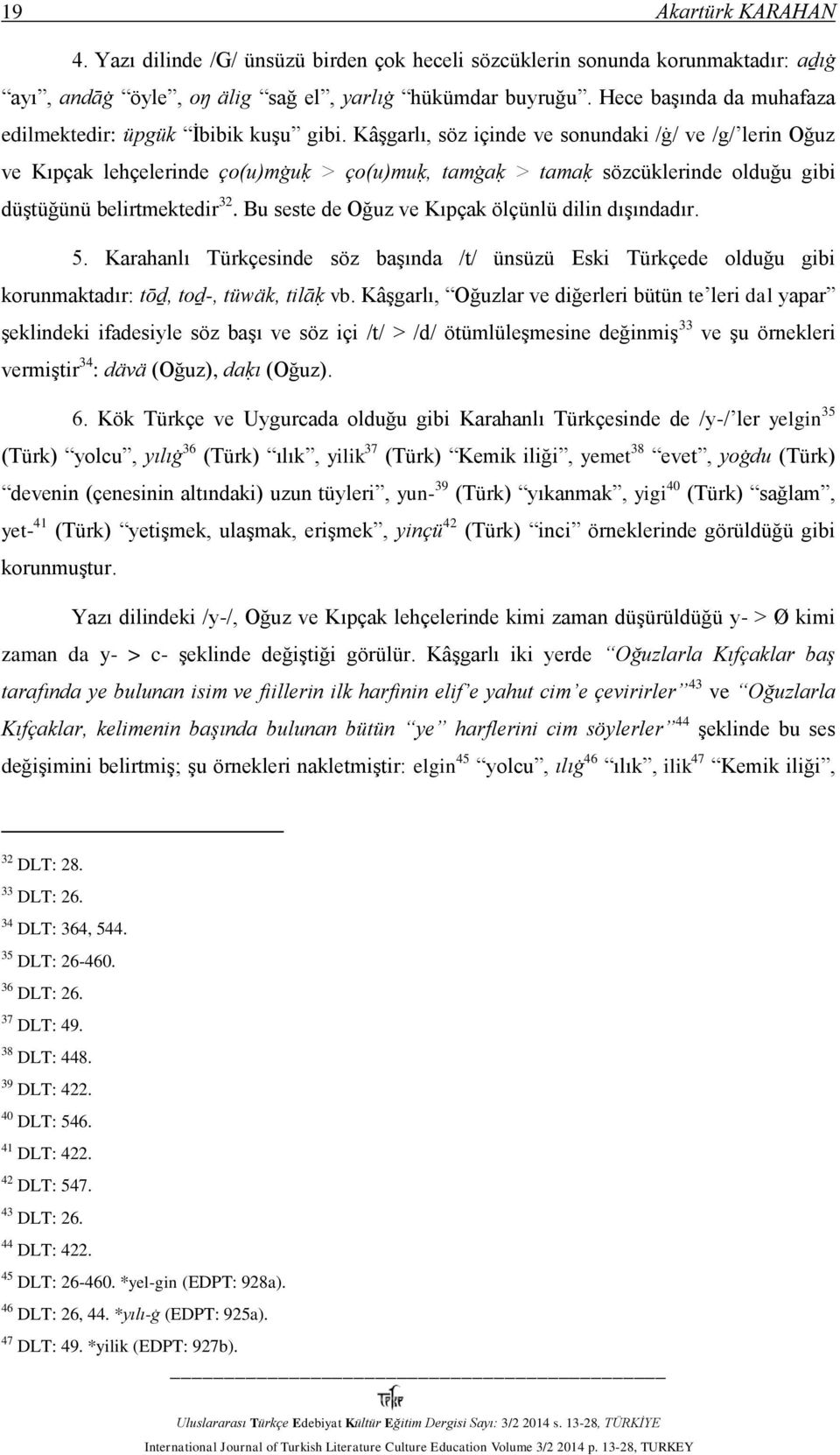 Kâşgarlı, söz içinde ve sonundaki /ġ/ ve /g/ lerin Oğuz ve Kıpçak lehçelerinde ço(u)mġuḳ > ço(u)muḳ, tamġaḳ > tamaḳ sözcüklerinde olduğu gibi düştüğünü belirtmektedir 32.