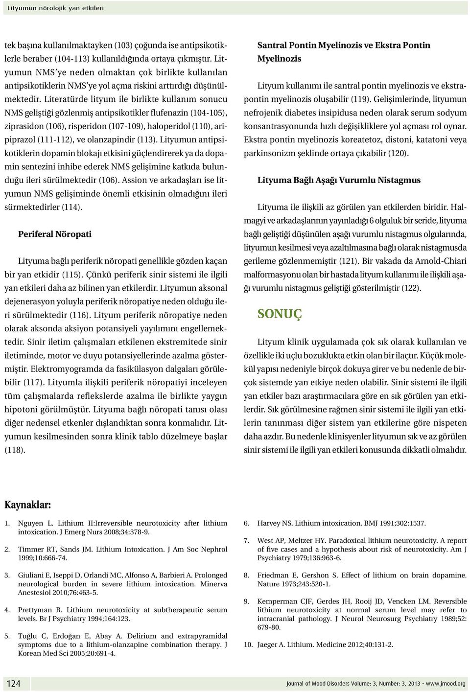 Literatürde lityum ile birlikte kullanım sonucu NMS geliştiği gözlenmiş antipsikotikler flufenazin (104-105), ziprasidon (106), risperidon (107-109), haloperidol (110), aripiprazol (111-112), ve