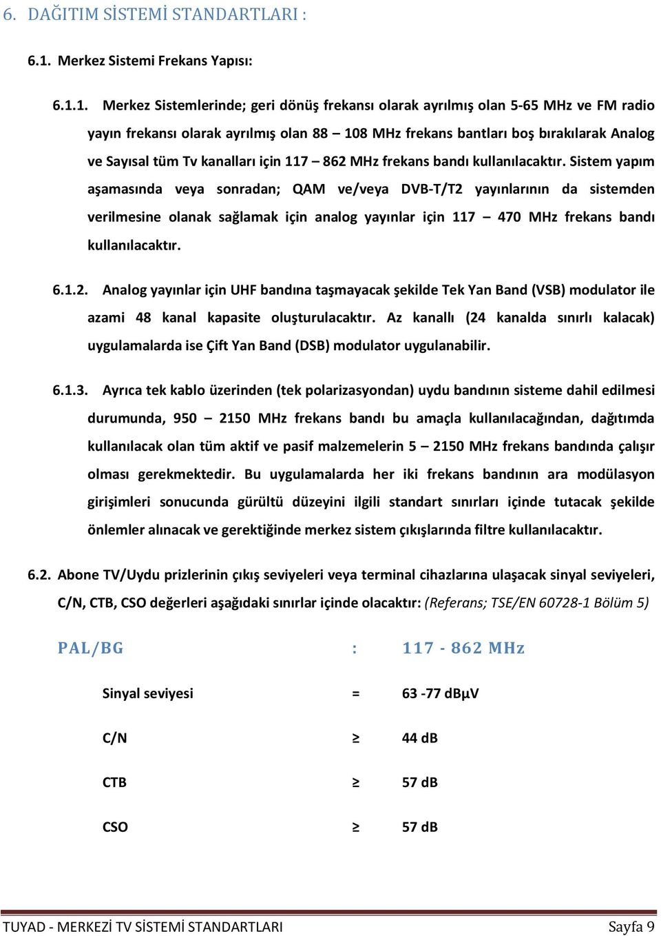 1. Merkez Sistemlerinde; geri dönüş frekansı olarak ayrılmış olan 5-65 MHz ve FM radio yayın frekansı olarak ayrılmış olan 88 108 MHz frekans bantları boş bırakılarak Analog ve Sayısal tüm Tv