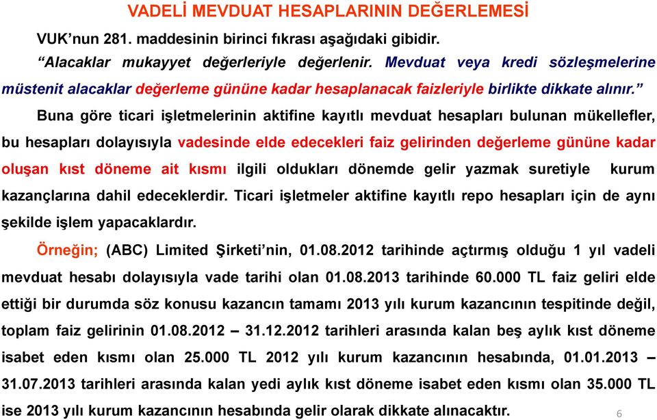 Buna göre ticari işletmelerinin aktifine kayıtlı mevduat hesapları bulunan mükellefler, bu hesapları dolayısıyla vadesinde elde edecekleri faiz gelirinden değerleme gününe kadar oluşan kıst döneme