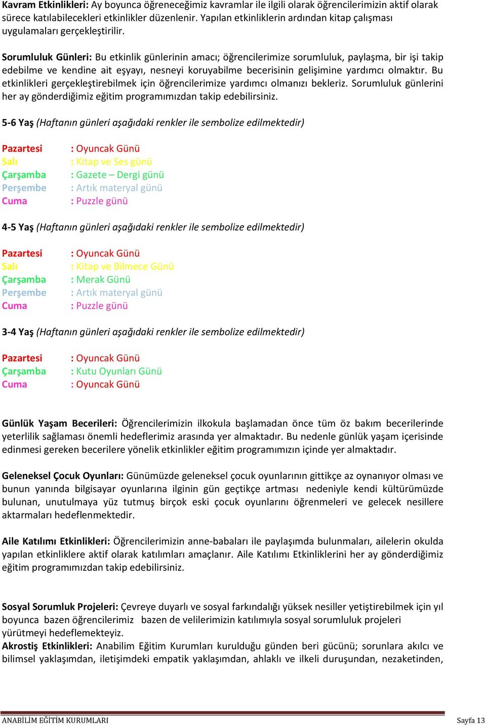 Sorumluluk Günleri: Bu etkinlik günlerinin amacı; öğrencilerimize sorumluluk, paylaşma, bir işi takip edebilme ve kendine ait eşyayı, nesneyi koruyabilme becerisinin gelişimine yardımcı olmaktır.