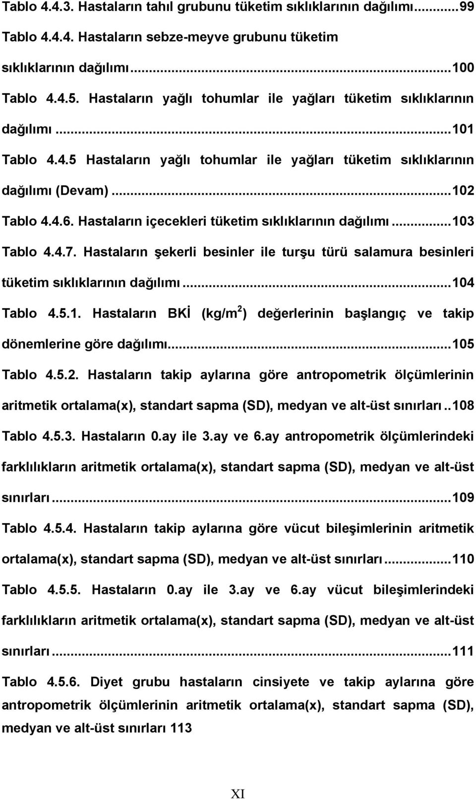 Hastaların içecekleri tüketim sıklıklarının dağılımı...103 Tablo 4.4.7. Hastaların şekerli besinler ile turşu türü salamura besinleri tüketim sıklıklarının dağılımı...104 Tablo 4.5.1. Hastaların BKİ (kg/m 2 ) değerlerinin başlangıç ve takip dönemlerine göre dağılımı.