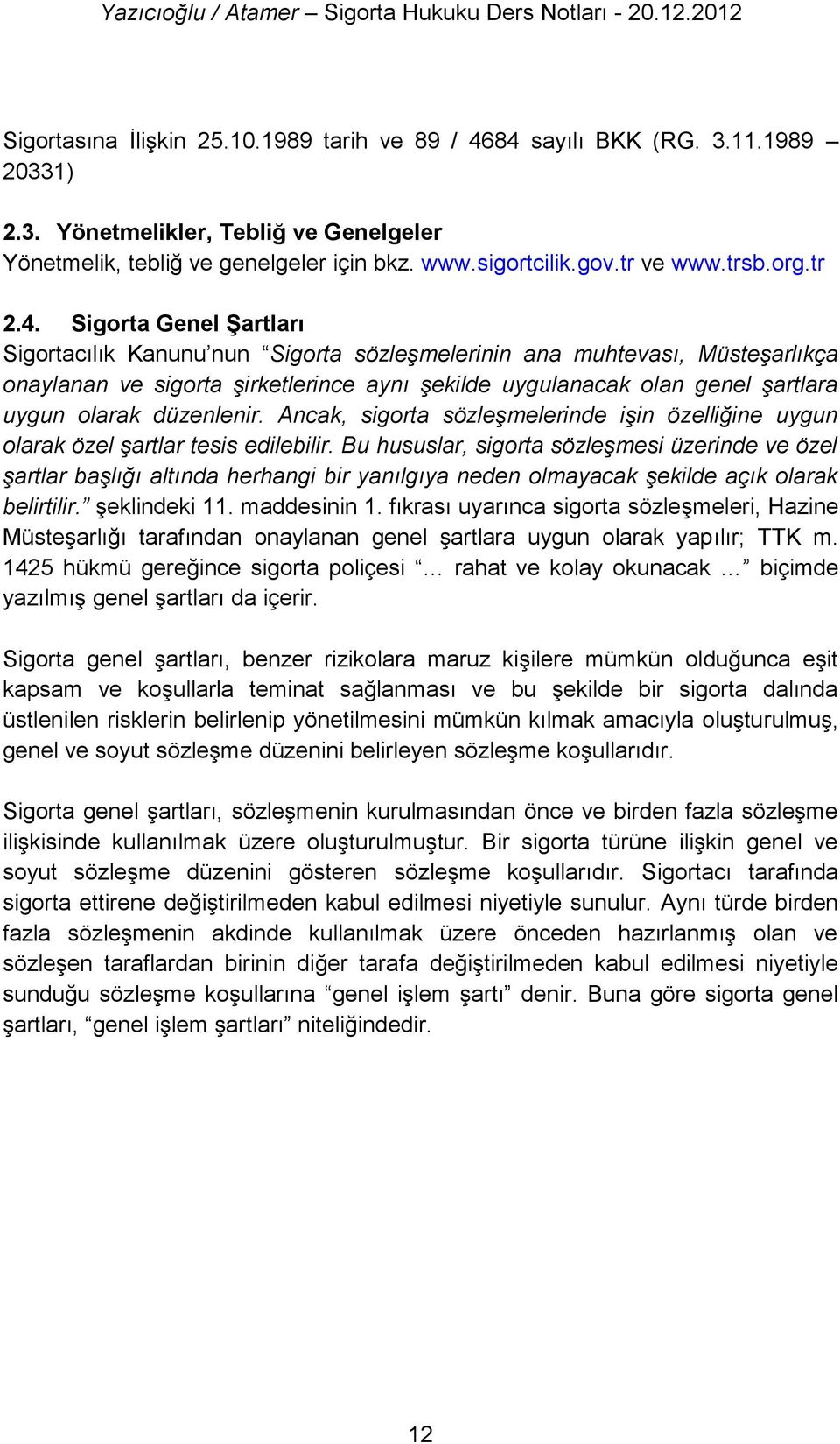 Sigorta Genel Şartları Sigortacılık Kanunu nun Sigorta sözleşmelerinin ana muhtevası, Müsteşarlıkça onaylanan ve sigorta şirketlerince aynı şekilde uygulanacak olan genel şartlara uygun olarak