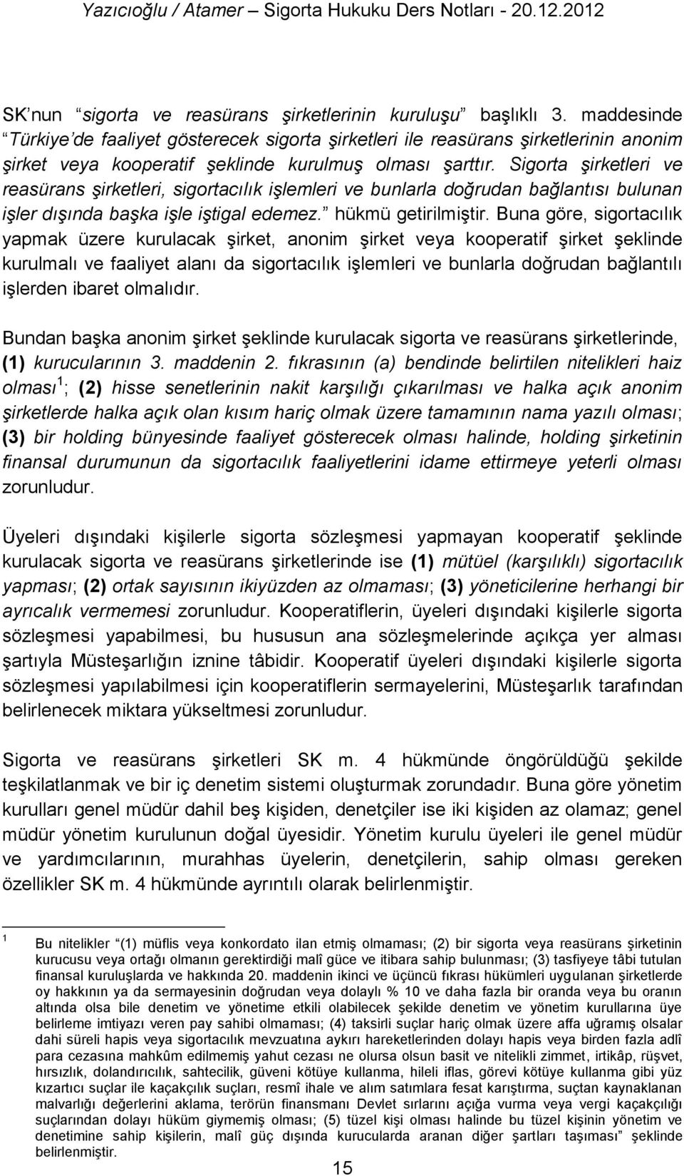 Sigorta şirketleri ve reasürans şirketleri, sigortacılık işlemleri ve bunlarla doğrudan bağlantısı bulunan işler dışında başka işle iştigal edemez. hükmü getirilmiştir.