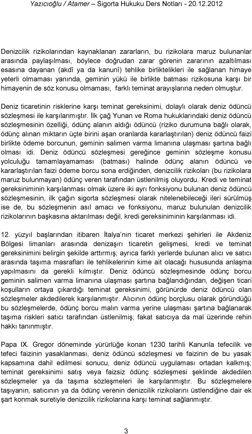 olmuştur. Deniz ticaretinin risklerine karşı teminat gereksinimi, dolaylı olarak deniz ödüncü sözleşmesi ile karşılanmıştır.