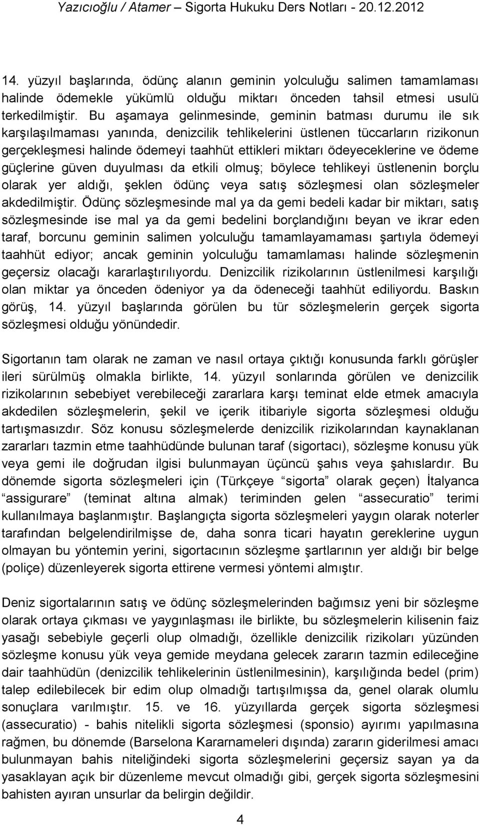 ödeyeceklerine ve ödeme güçlerine güven duyulması da etkili olmuş; böylece tehlikeyi üstlenenin borçlu olarak yer aldığı, şeklen ödünç veya satış sözleşmesi olan sözleşmeler akdedilmiştir.