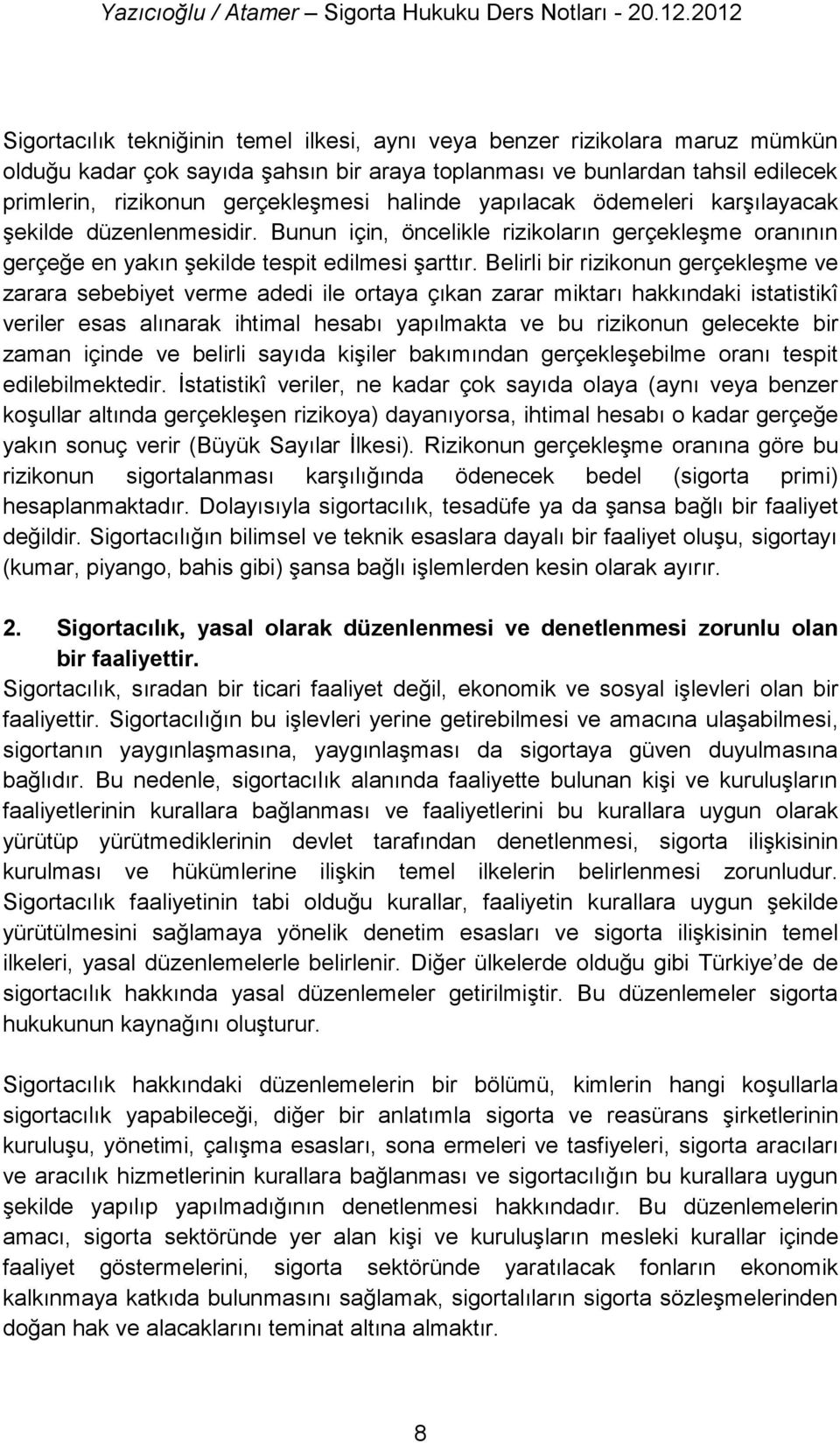 Belirli bir rizikonun gerçekleşme ve zarara sebebiyet verme adedi ile ortaya çıkan zarar miktarı hakkındaki istatistikî veriler esas alınarak ihtimal hesabı yapılmakta ve bu rizikonun gelecekte bir