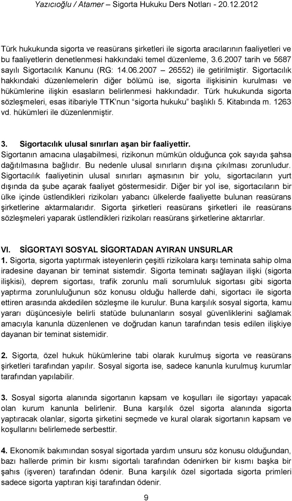 Sigortacılık hakkındaki düzenlemelerin diğer bölümü ise, sigorta ilişkisinin kurulması ve hükümlerine ilişkin esasların belirlenmesi hakkındadır.