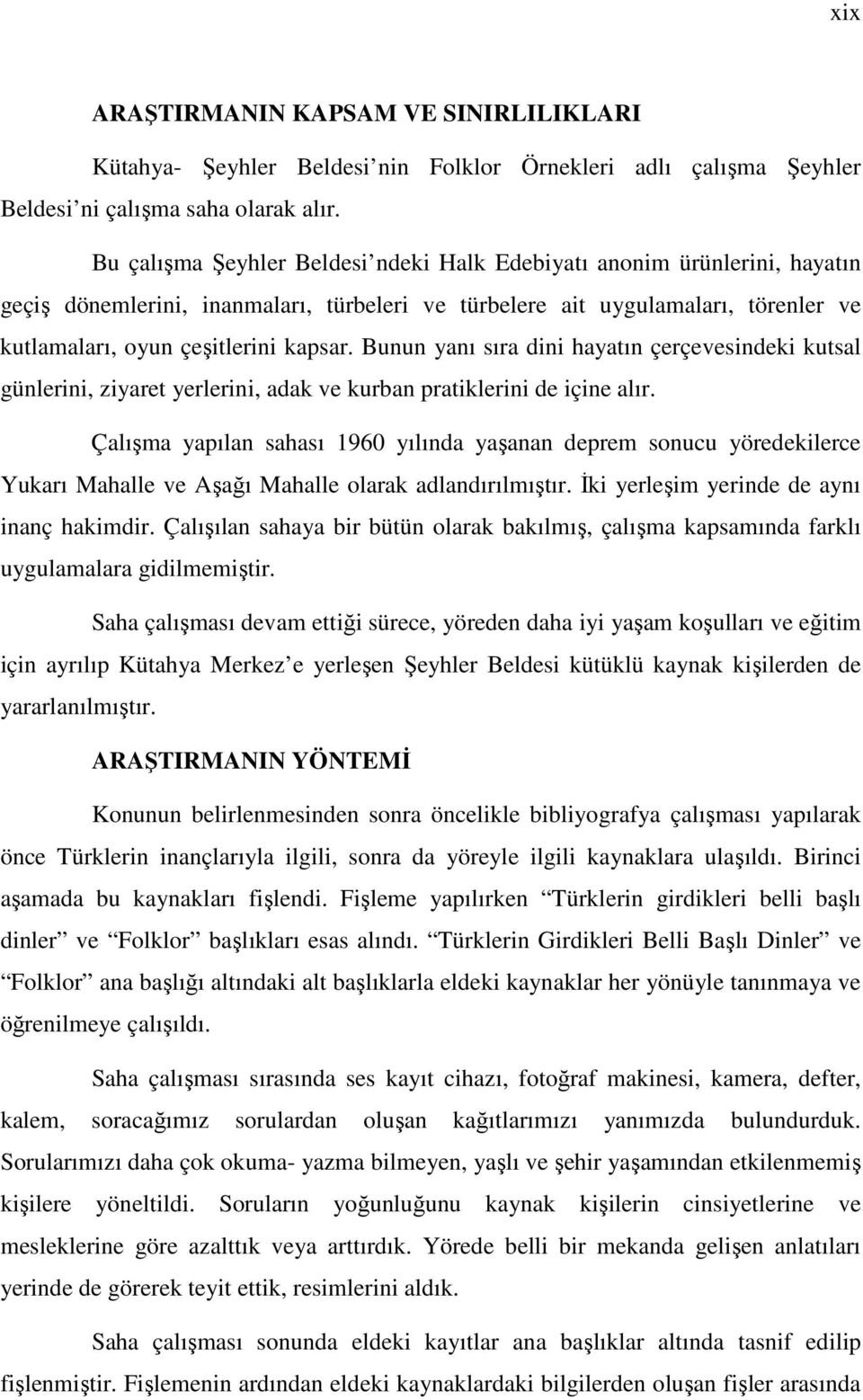 Bunun yanı sıra dini hayatın çerçevesindeki kutsal günlerini, ziyaret yerlerini, adak ve kurban pratiklerini de içine alır.