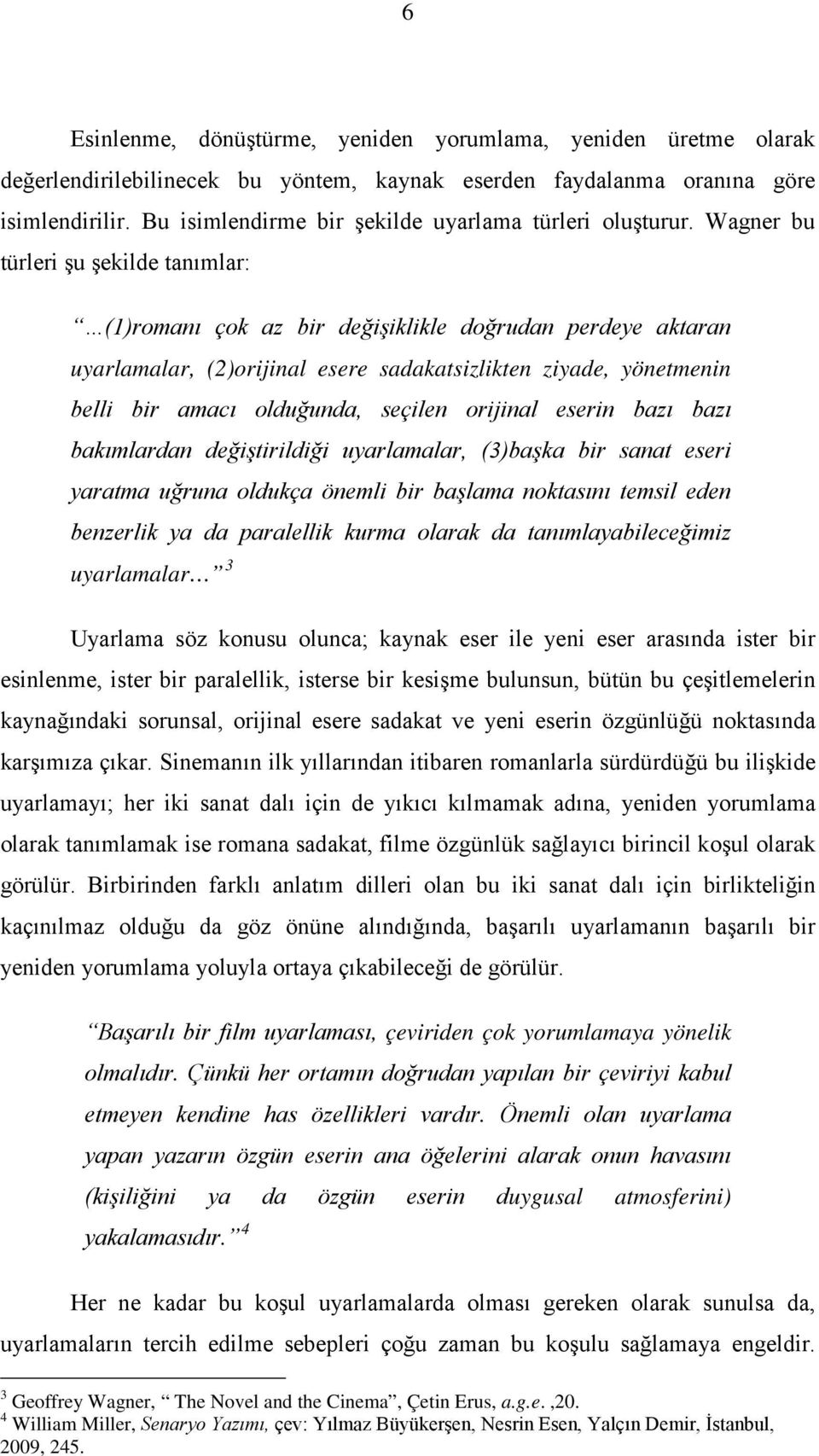 Wagner bu türleri şu şekilde tanımlar: (1)romanı çok az bir değişiklikle doğrudan perdeye aktaran uyarlamalar, (2)orijinal esere sadakatsizlikten ziyade, yönetmenin belli bir amacı olduğunda, seçilen