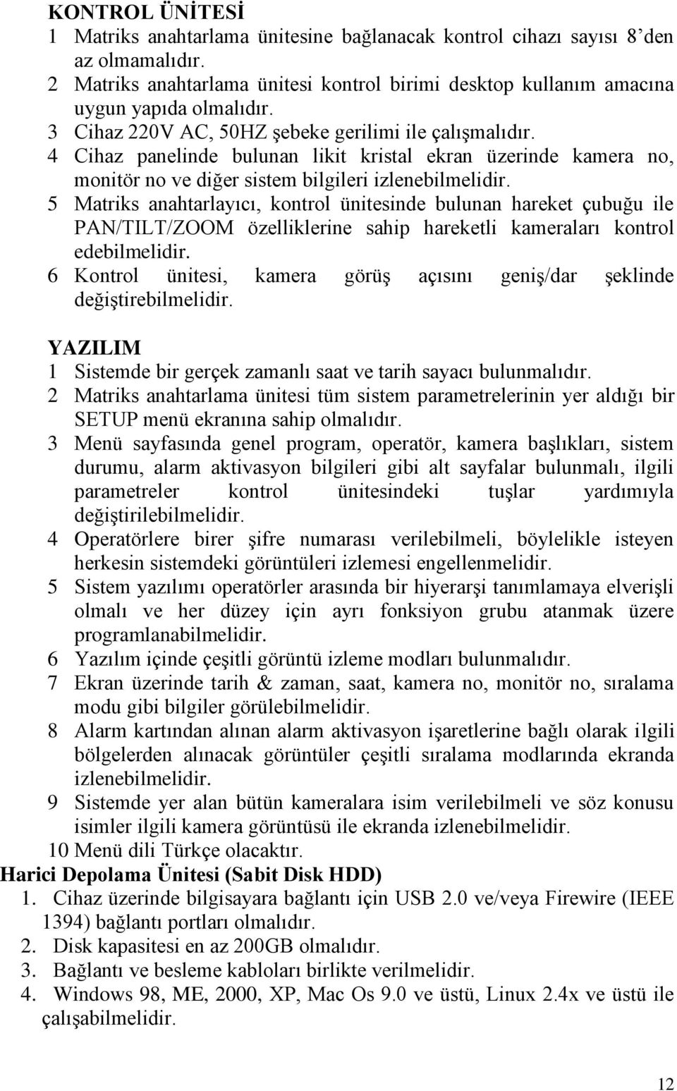 5 Matriks anahtarlayıcı, kontrol ünitesinde bulunan hareket çubuğu ile PAN/TILT/ZOOM özelliklerine sahip hareketli kameraları kontrol edebilmelidir.