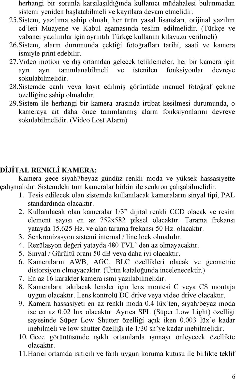 (Türkçe ve yabancı yazılımlar için ayrıntılı Türkçe kullanım kılavuzu verilmeli) 26. Sistem, alarm durumunda çektiği fotoğrafları tarihi, saati ve kamera ismiyle print edebilir. 27.