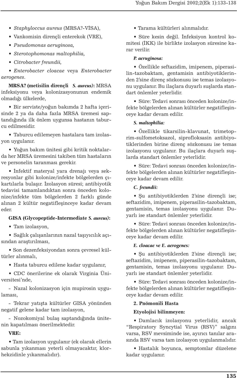 aureus): MRSA infeksiyonu veya kolonizasyonunun endemik olmadığı ülkelerde, Bir serviste/yoğun bakımda 2 hafta içerisinde 2 ya da daha fazla MRSA üremesi saptandığında ilk önlem uygunsa hastanın