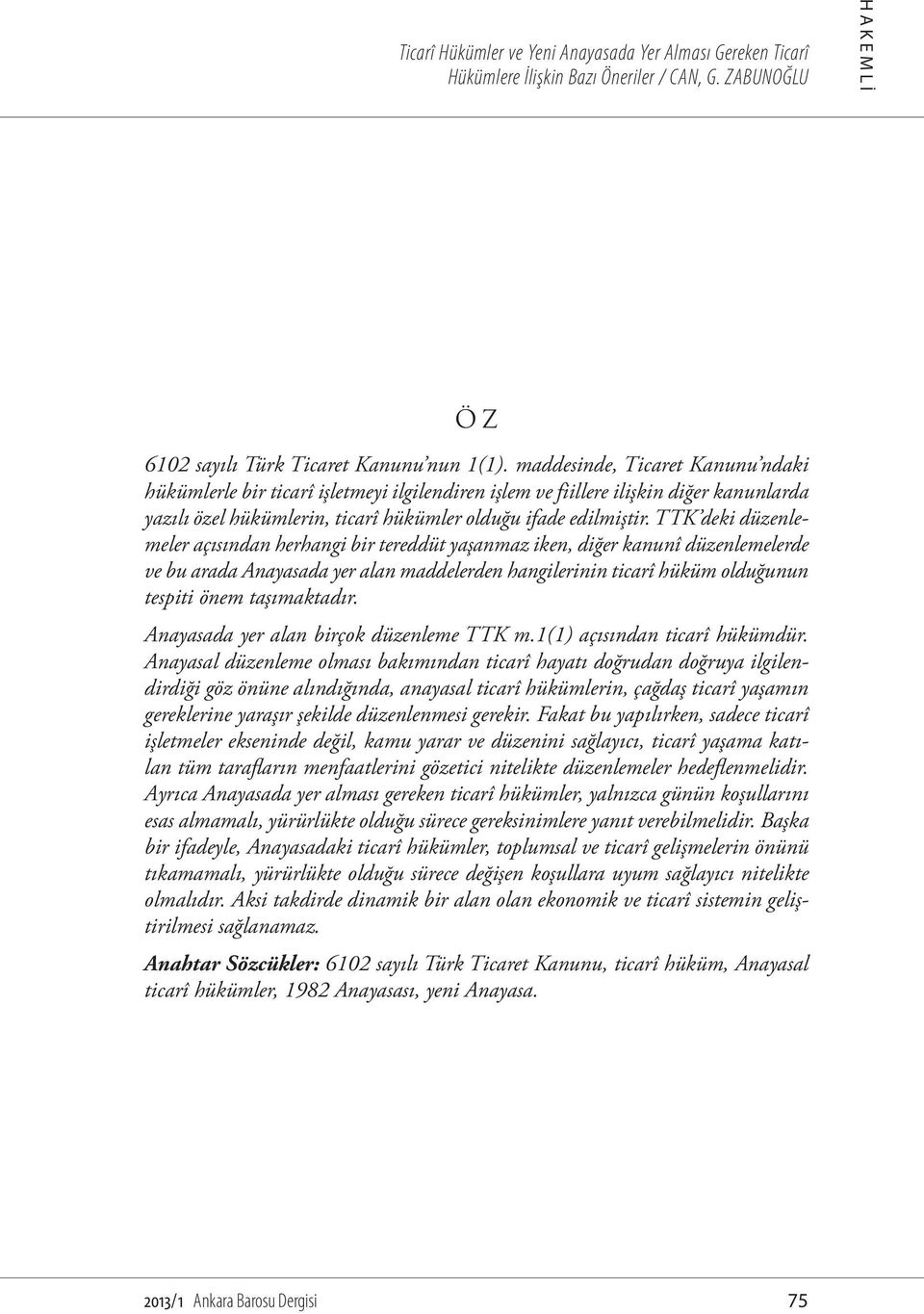 TTK deki düzenlemeler açısından herhangi bir tereddüt yaşanmaz iken, diğer kanunî düzenlemelerde ve bu arada Anayasada yer alan maddelerden hangilerinin ticarî hüküm olduğunun tespiti önem