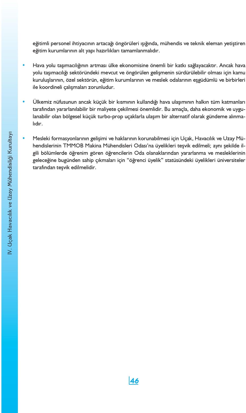 Ancak hava yolu taşımacılığı sektöründeki mevcut ve öngörülen gelişmenin sürdürülebilir olması için kamu kuruluşlarının, özel sektörün, eğitim kurumlarının ve meslek odalarının eşgüdümlü ve