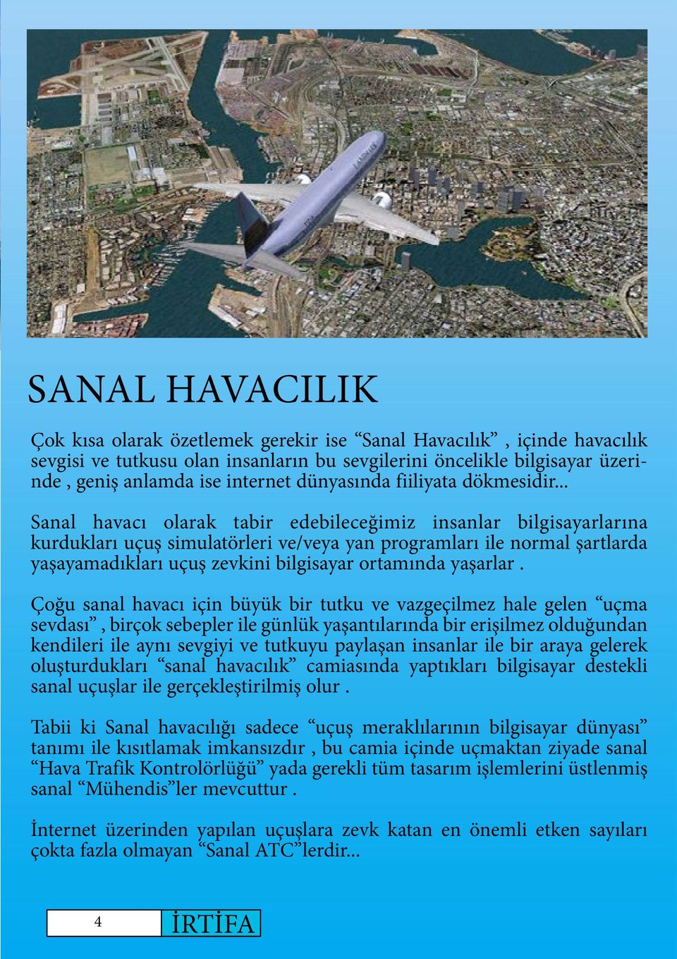 .. Sanal havacı olarak tabir edebileceğimiz insanlar bilgisayarlarına kurdukları uçuş simulatörleri ve/veya yan programları ile normal şartlarda yaşayamadıkları uçuş zevkini bilgisayar ortamında