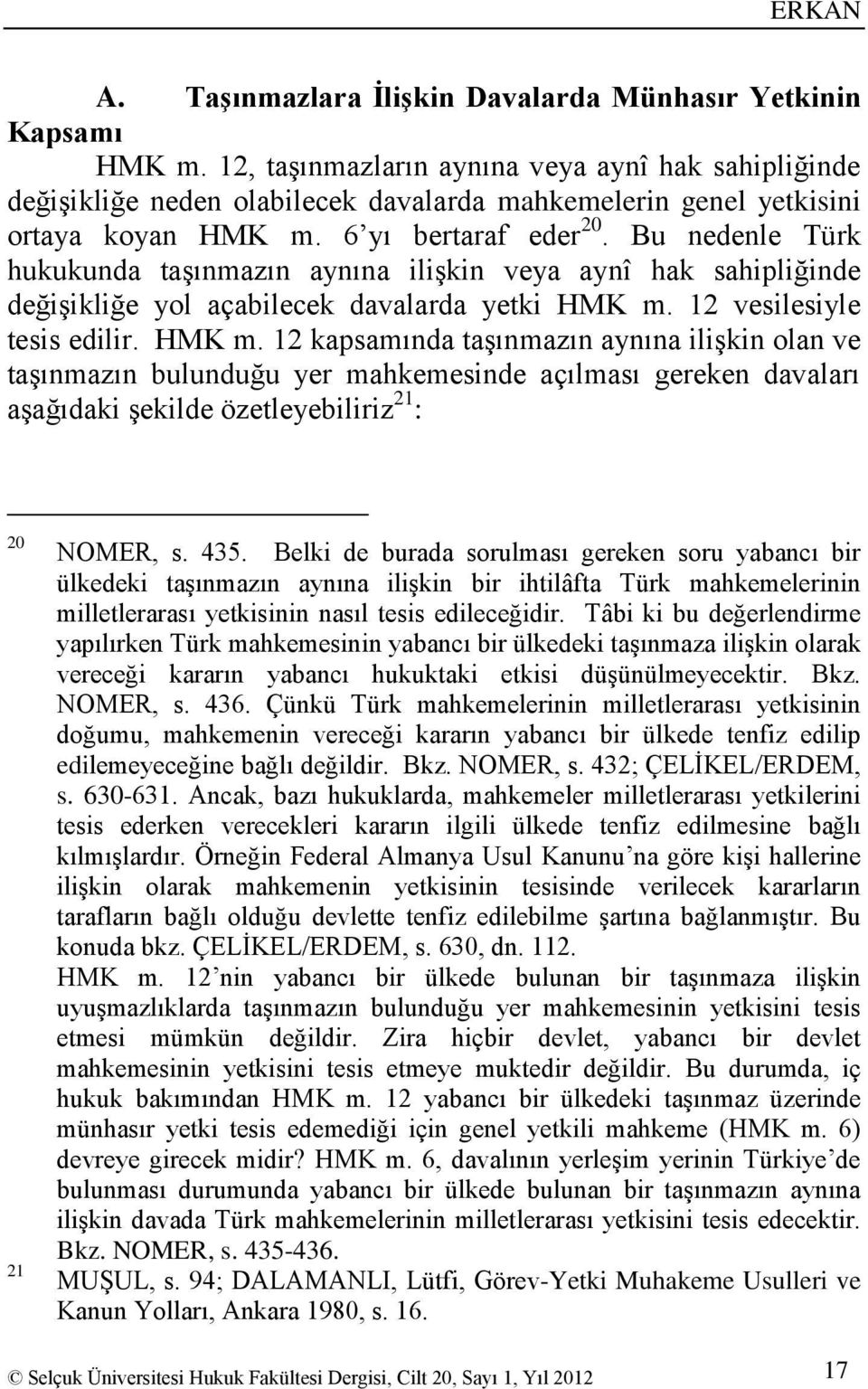 Bu nedenle Türk hukukunda taģınmazın aynına iliģkin veya aynî hak sahipliğinde değiģikliğe yol açabilecek davalarda yetki HMK m.