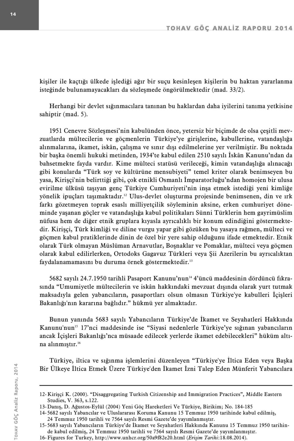 1951 Cenevre Sözleşmesi nin kabulünden önce, yetersiz bir biçimde de olsa çeşitli mevzuatlarda mültecilerin ve göçmenlerin Türkiye ye girişlerine, kabullerine, vatandaşlığa alınmalarına, ikamet,