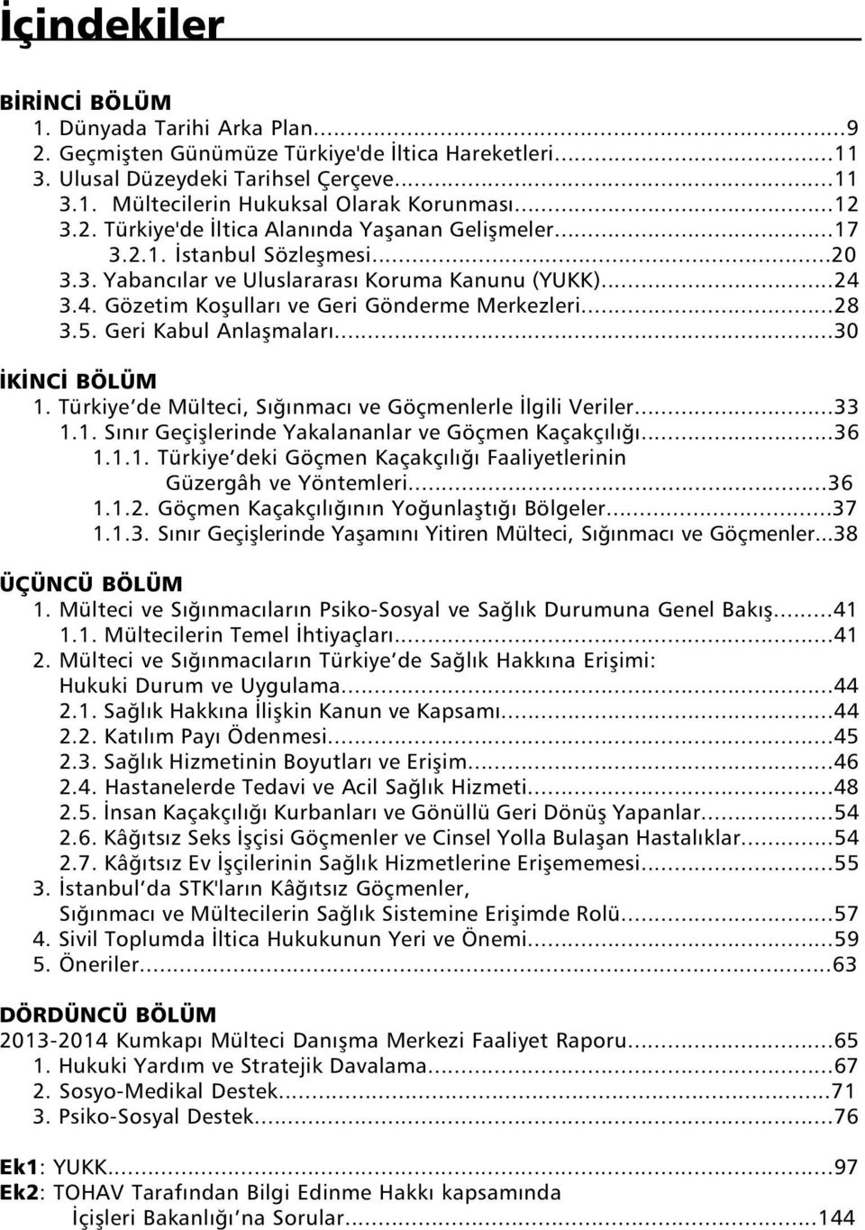 ..28 3.5. Geri Kabul Anlaşmaları...30 İKİNCİ BÖLÜM 1. Türkiye de Mülteci, Sığınmacı ve Göçmenlerle İlgili Veriler...33 1.1. Sınır Geçişlerinde Yakalananlar ve Göçmen Kaçakçılığı...36 1.1.1. Türkiye deki Göçmen Kaçakçılığı Faaliyetlerinin Güzergâh ve Yöntemleri.