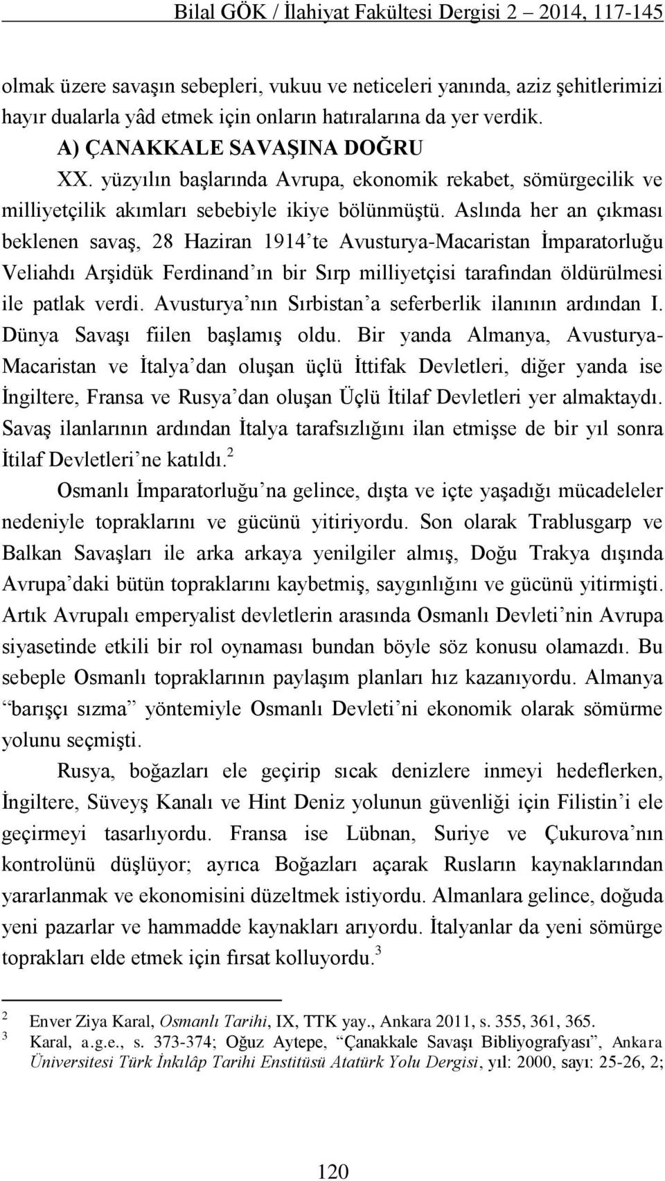 Aslında her an çıkması beklenen savaş, 28 Haziran 1914 te Avusturya-Macaristan İmparatorluğu Veliahdı Arşidük Ferdinand ın bir Sırp milliyetçisi tarafından öldürülmesi ile patlak verdi.