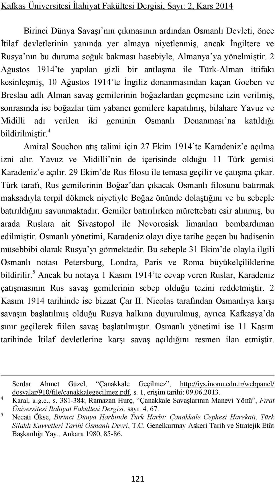 2 Ağustos 1914 te yapılan gizli bir antlaşma ile Türk-Alman ittifakı kesinleşmiş, 10 Ağustos 1914 te İngiliz donanmasından kaçan Goeben ve Breslau adlı Alman savaş gemilerinin boğazlardan geçmesine