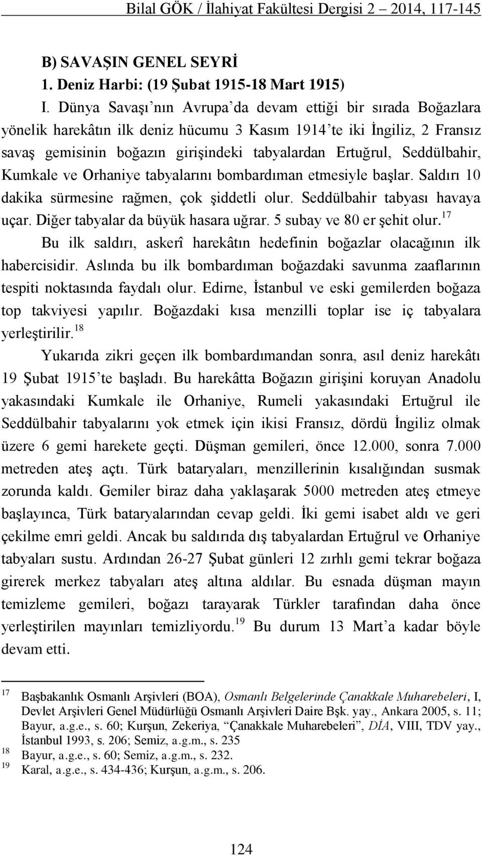 Seddülbahir, Kumkale ve Orhaniye tabyalarını bombardıman etmesiyle başlar. Saldırı 10 dakika sürmesine rağmen, çok şiddetli olur. Seddülbahir tabyası havaya uçar. Diğer tabyalar da büyük hasara uğrar.